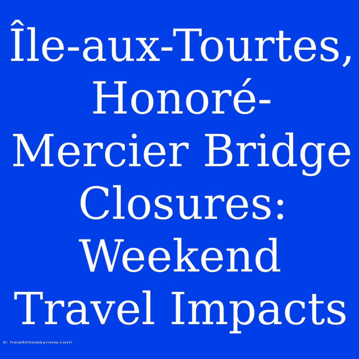 Île-aux-Tourtes, Honoré-Mercier Bridge Closures: Weekend Travel Impacts