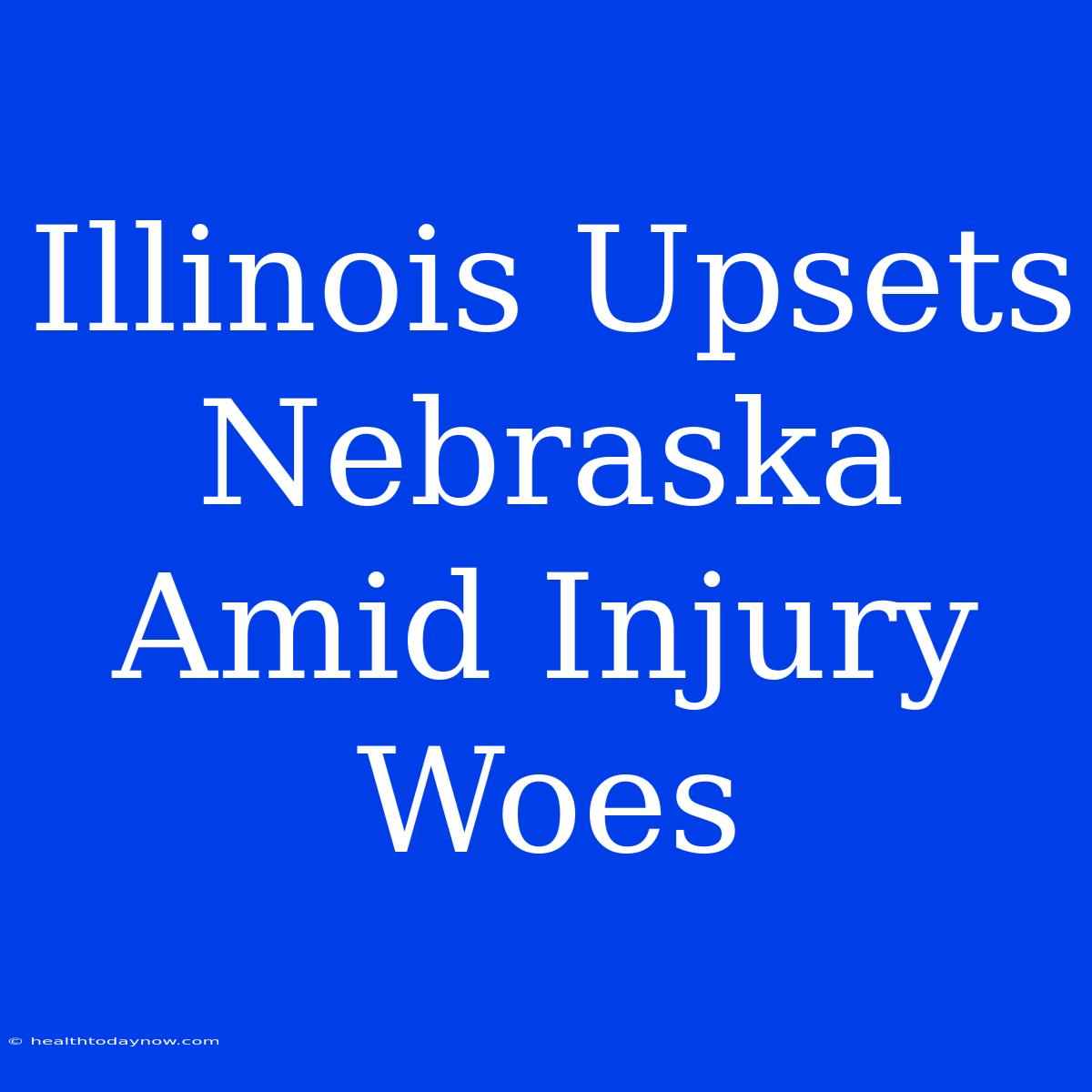 Illinois Upsets Nebraska Amid Injury Woes