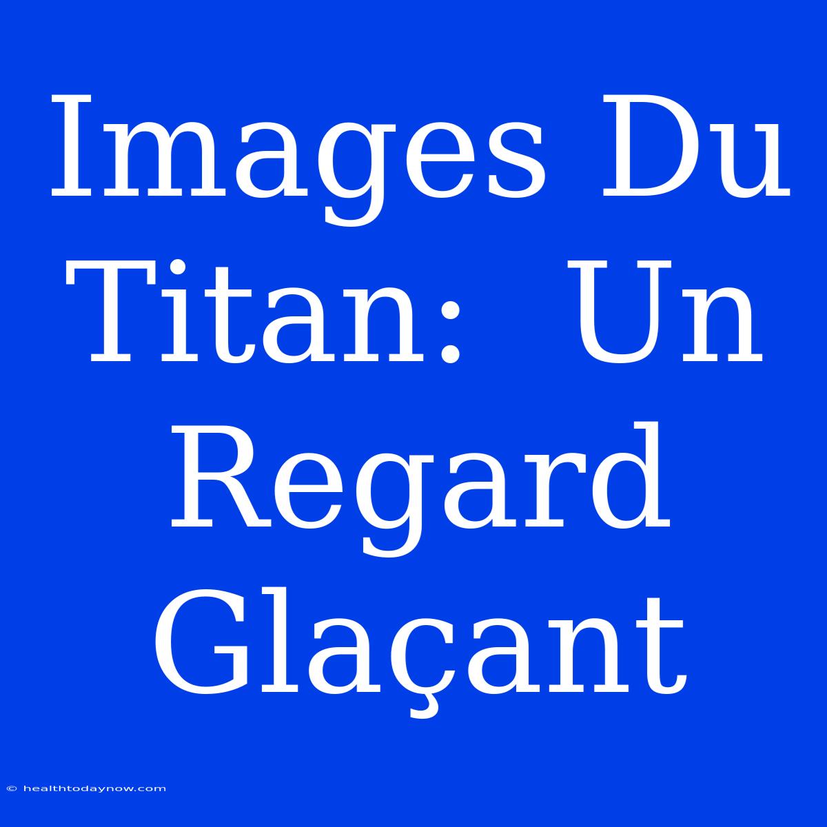 Images Du Titan:  Un Regard Glaçant