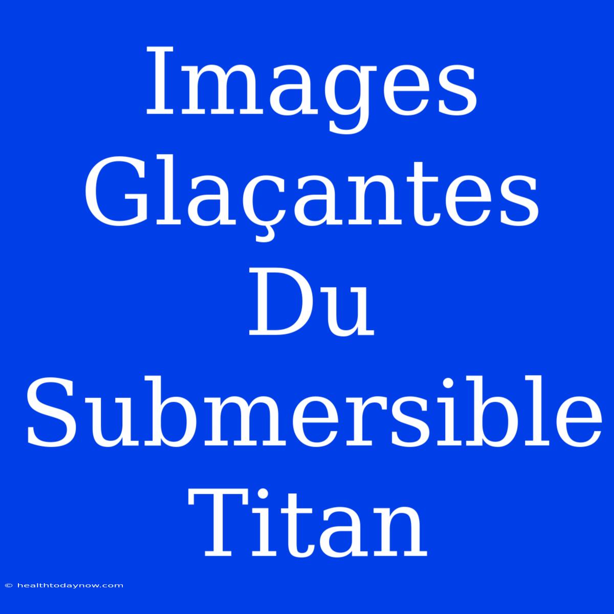 Images Glaçantes Du Submersible Titan 