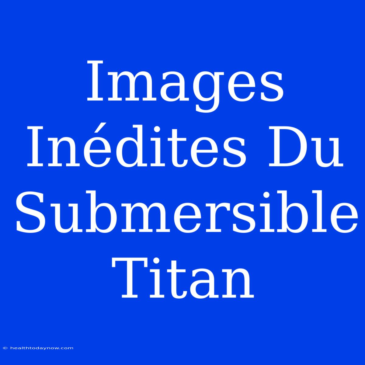 Images  Inédites Du Submersible Titan 