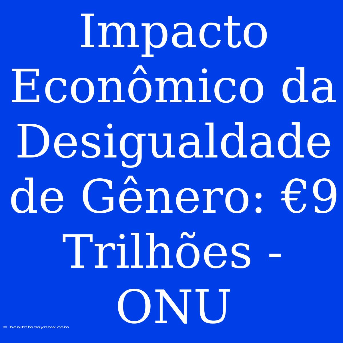 Impacto Econômico Da Desigualdade De Gênero: €9 Trilhões - ONU