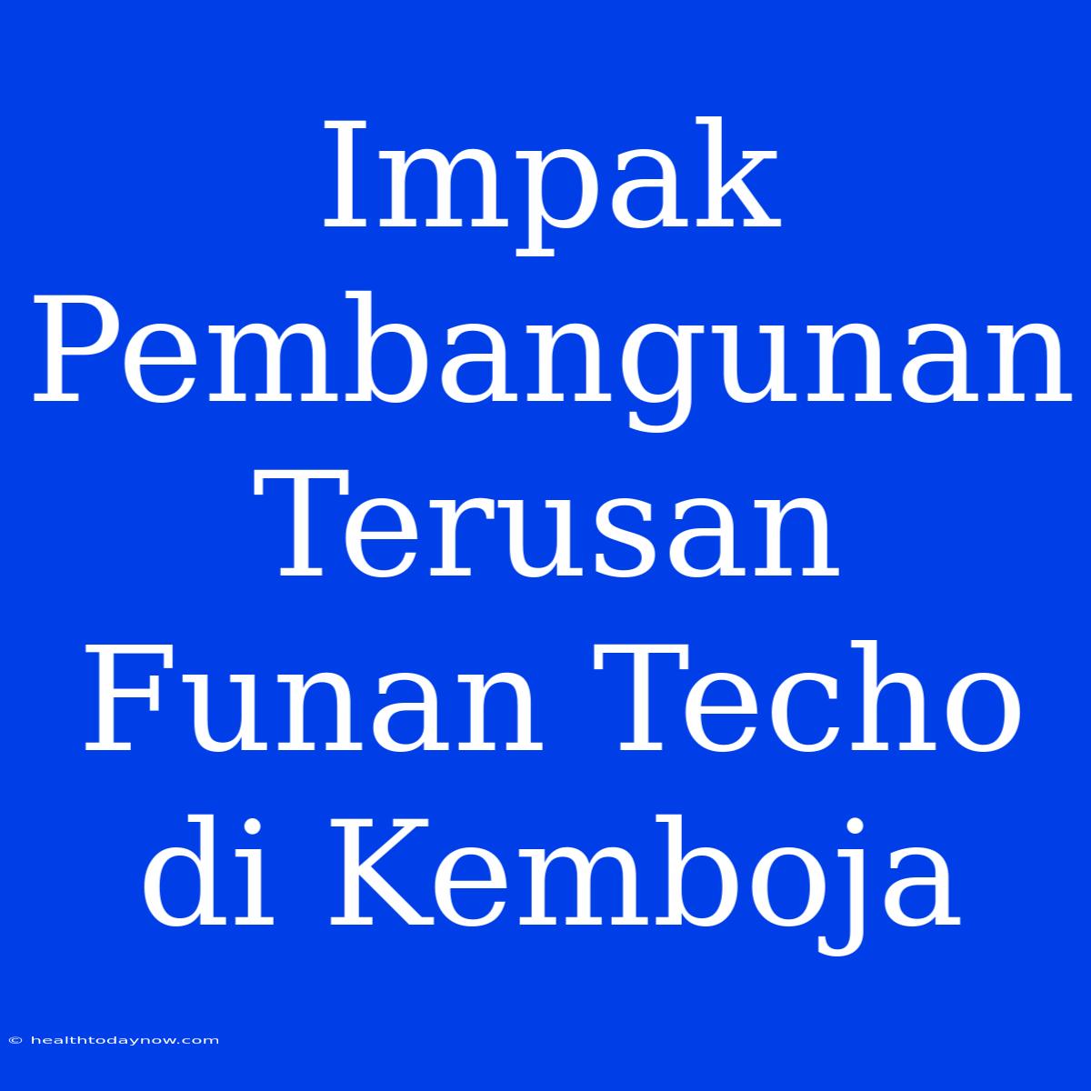 Impak Pembangunan Terusan Funan Techo Di Kemboja