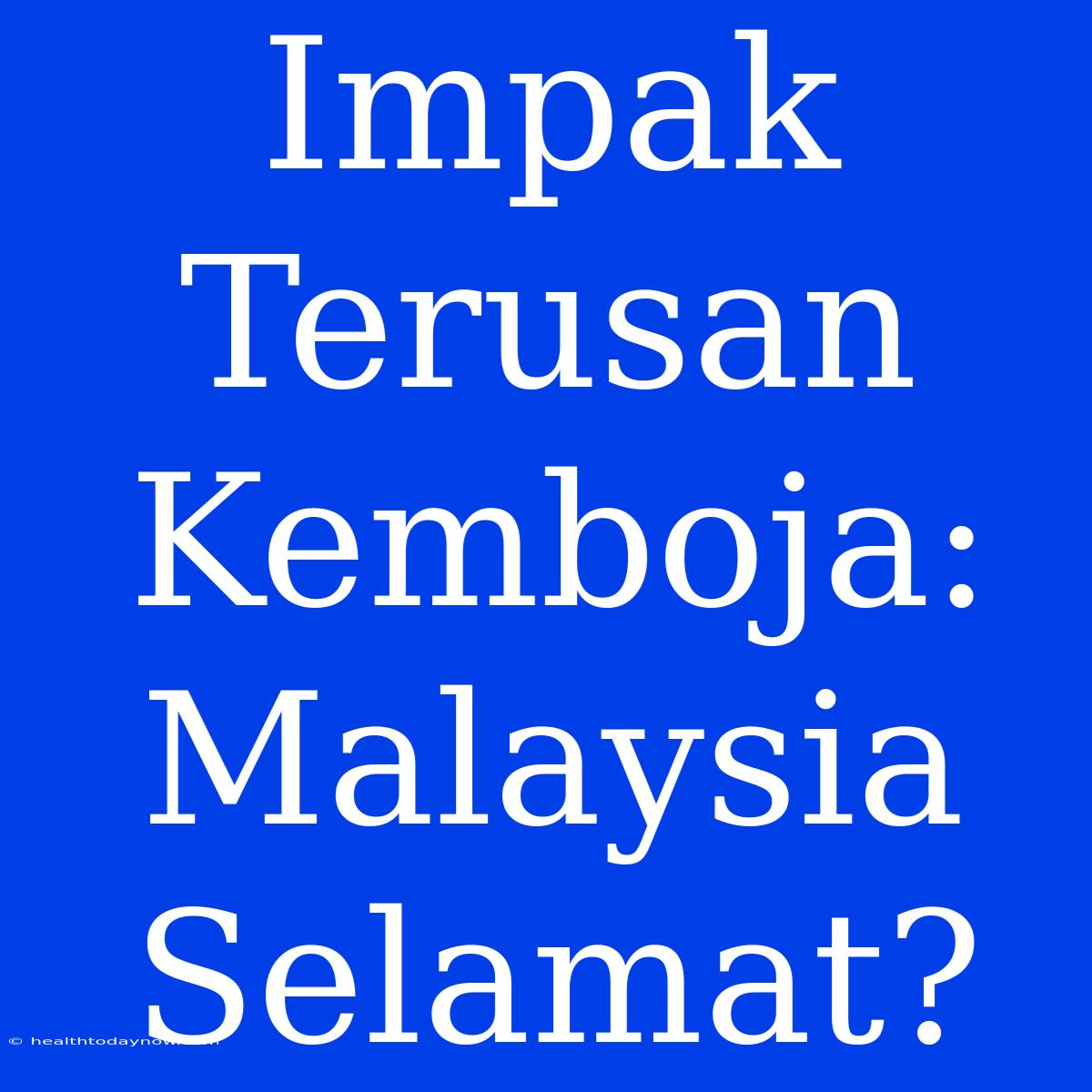 Impak Terusan Kemboja: Malaysia Selamat?