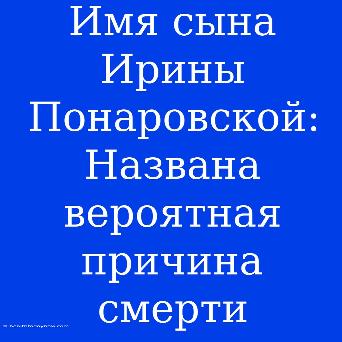 Имя Сына Ирины Понаровской: Названа Вероятная Причина Смерти