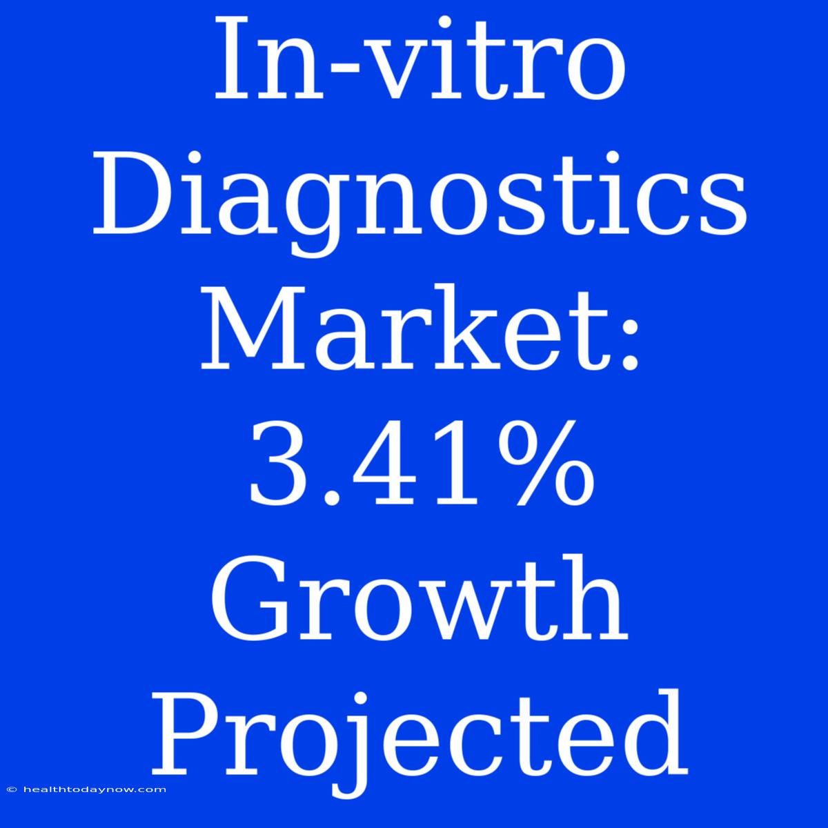 In-vitro Diagnostics Market: 3.41% Growth Projected