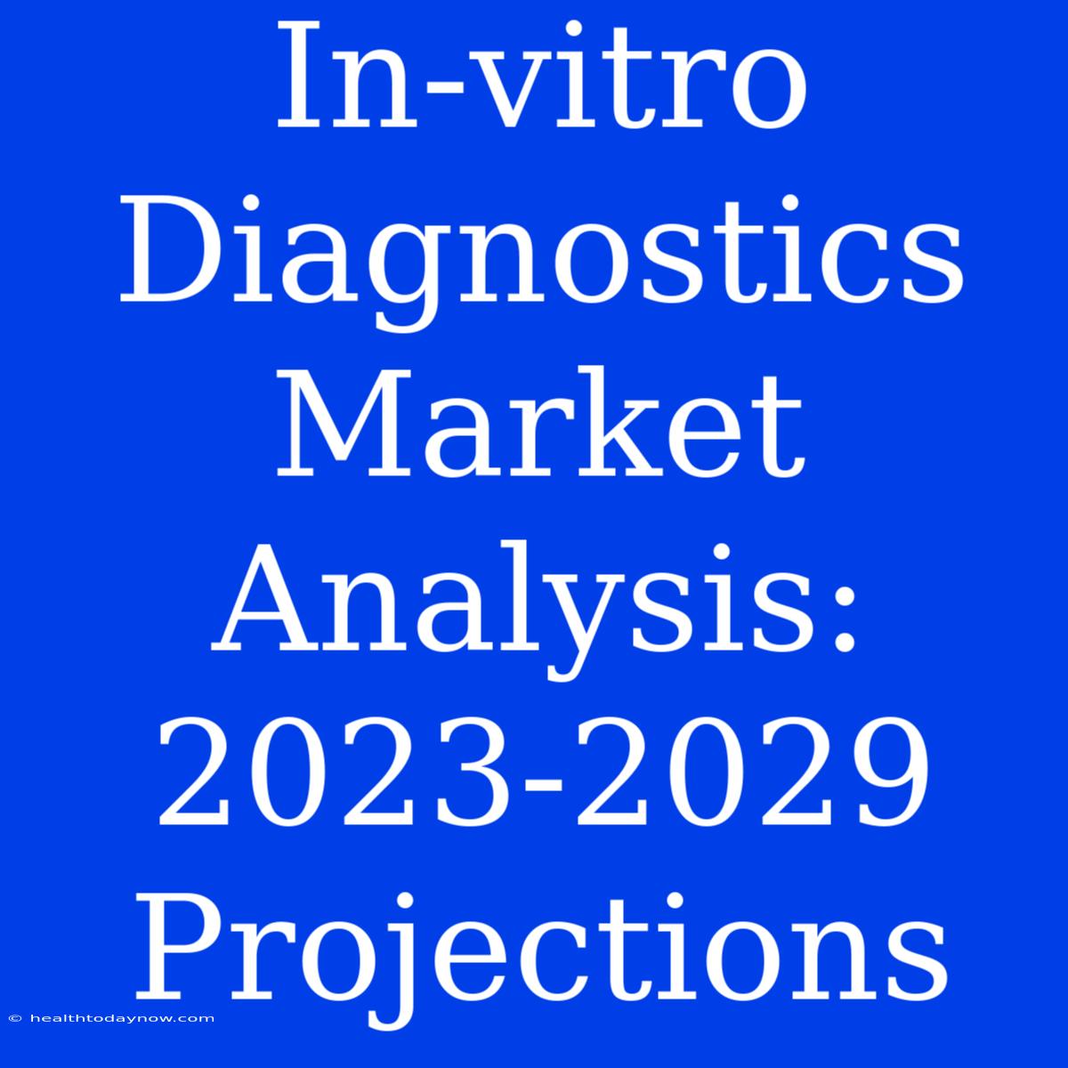 In-vitro Diagnostics Market Analysis: 2023-2029 Projections