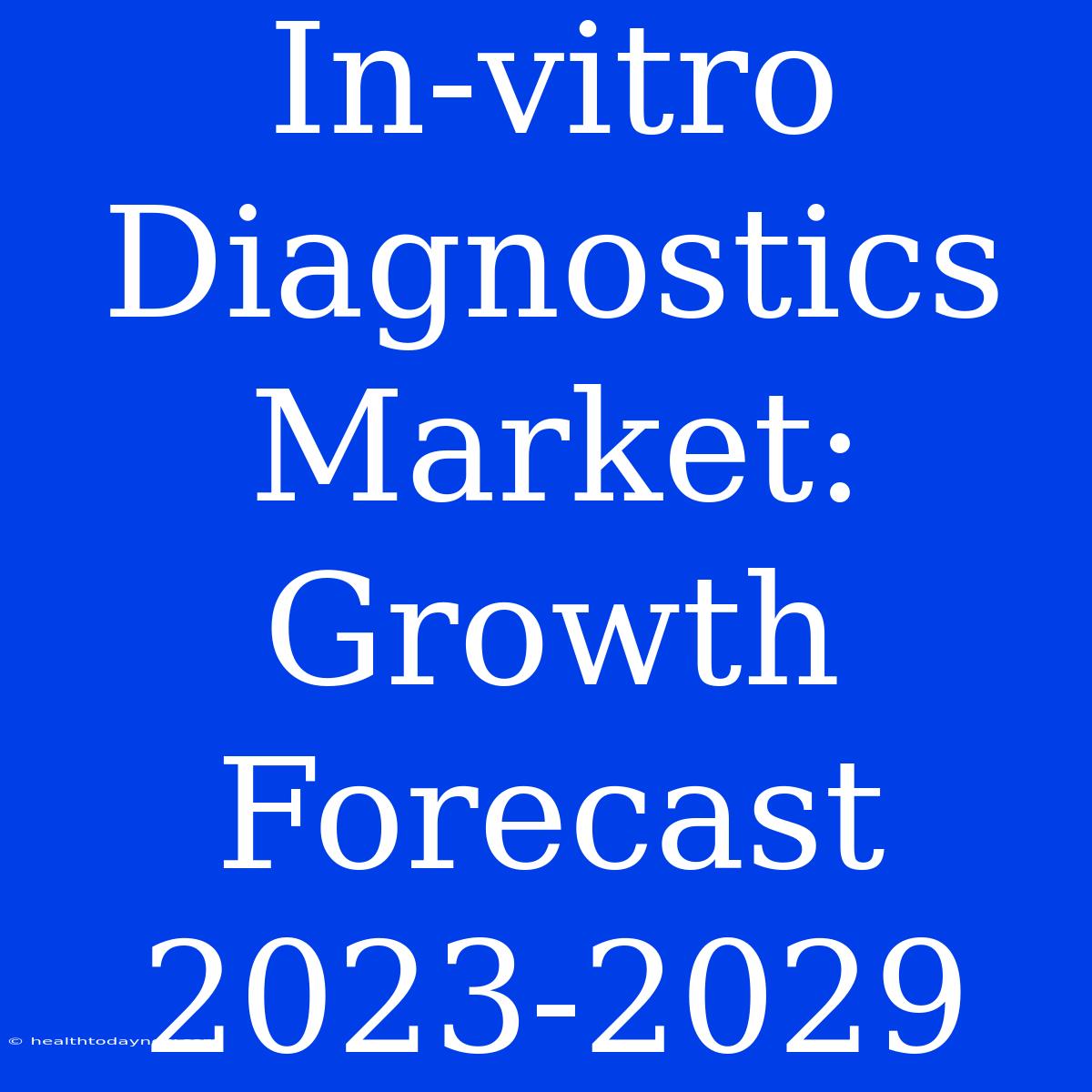 In-vitro Diagnostics Market: Growth Forecast 2023-2029