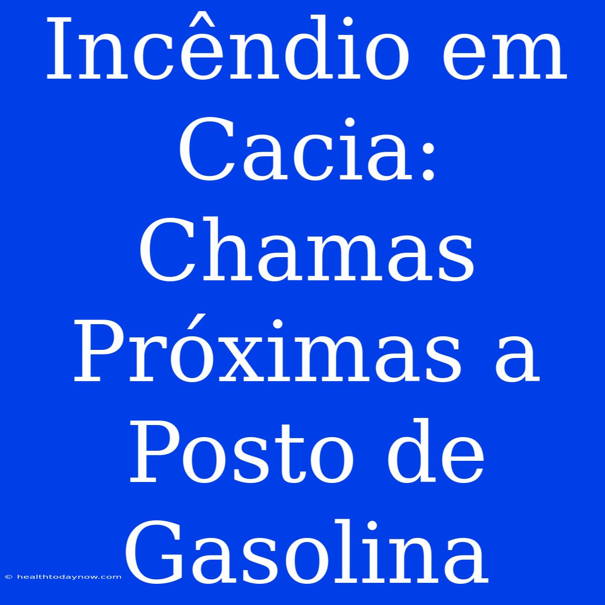 Incêndio Em Cacia: Chamas Próximas A Posto De Gasolina