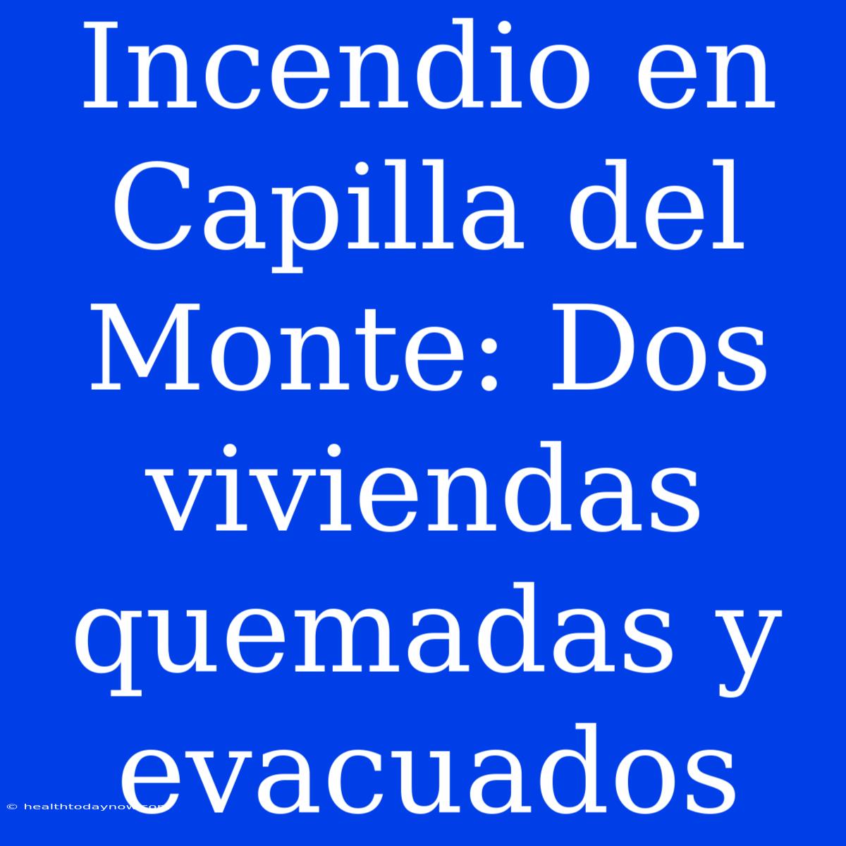 Incendio En Capilla Del Monte: Dos Viviendas Quemadas Y Evacuados