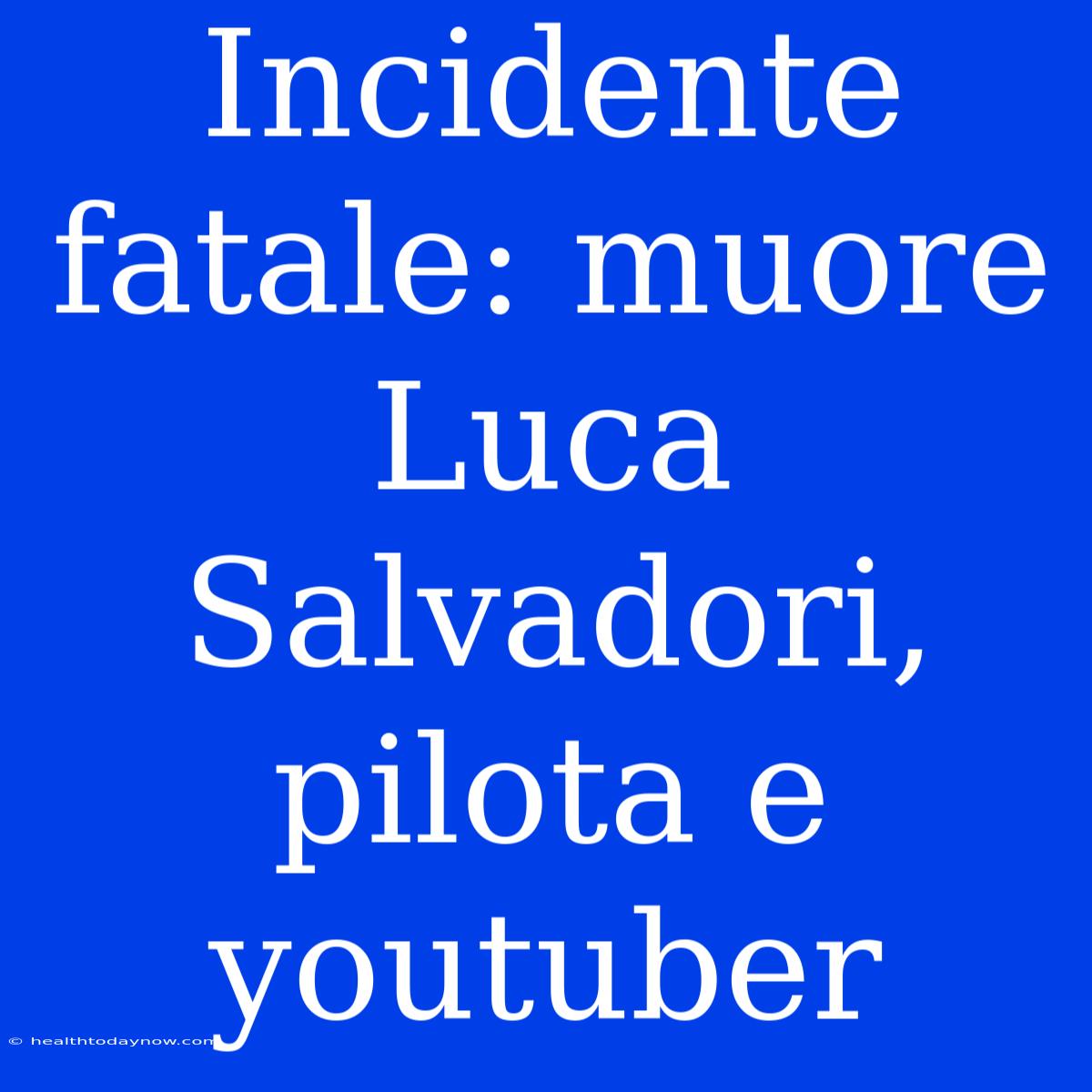 Incidente Fatale: Muore Luca Salvadori, Pilota E Youtuber