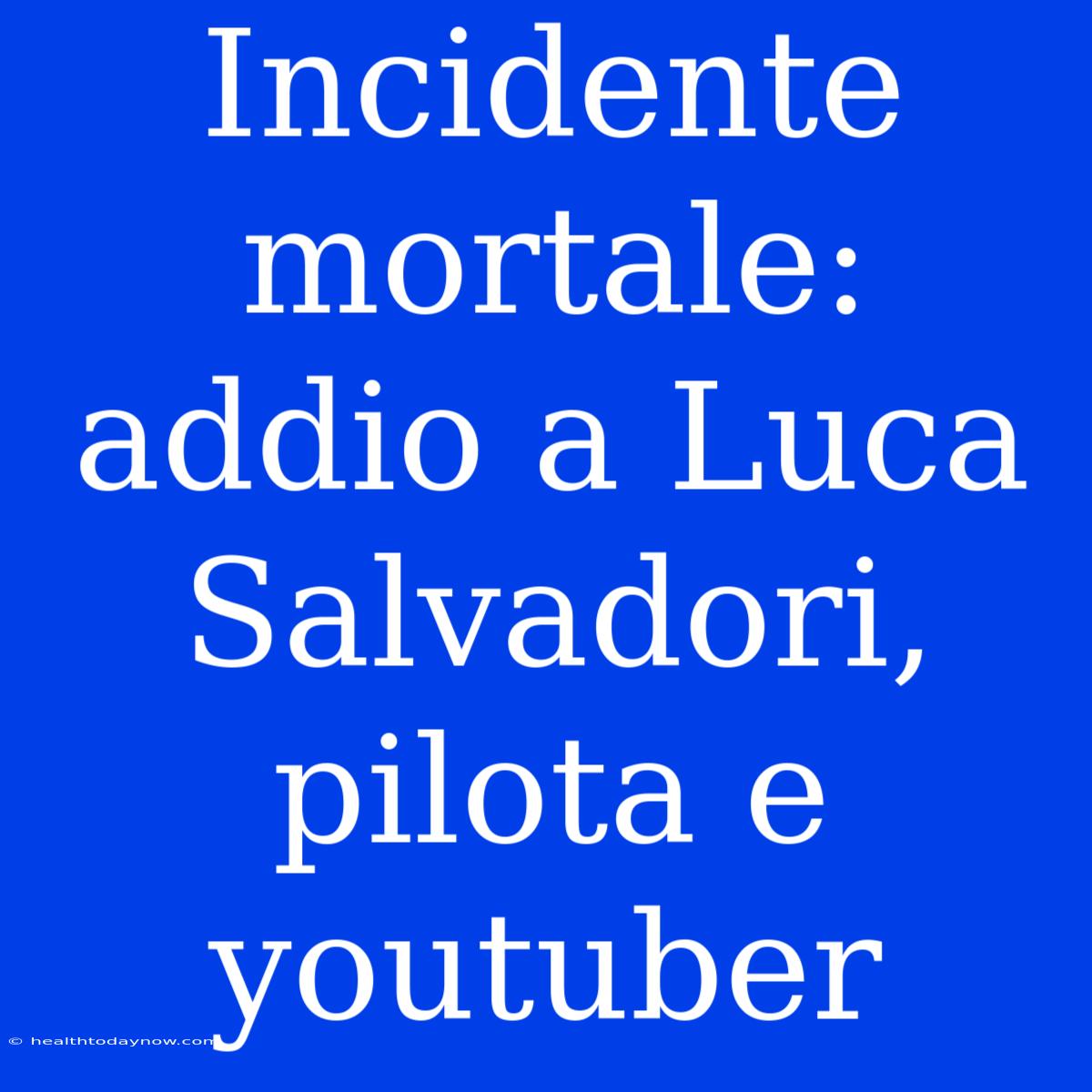 Incidente Mortale: Addio A Luca Salvadori, Pilota E Youtuber