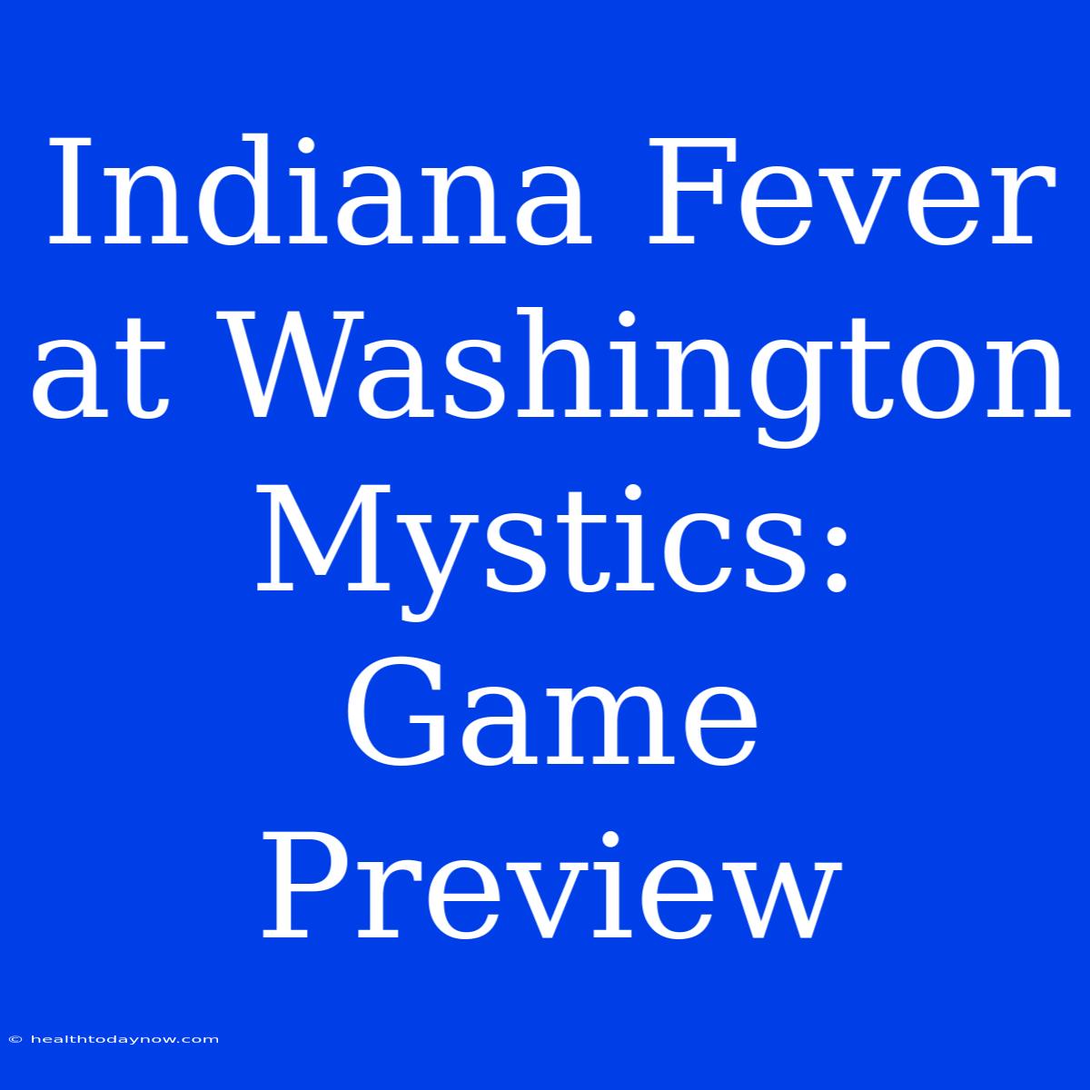 Indiana Fever At Washington Mystics: Game Preview