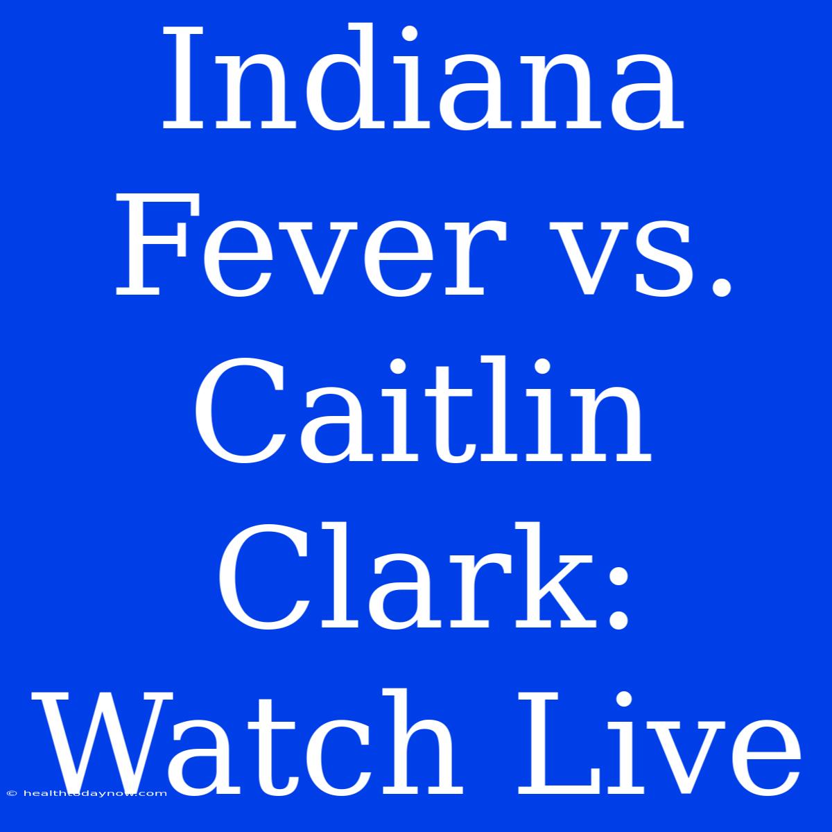 Indiana Fever Vs. Caitlin Clark: Watch Live