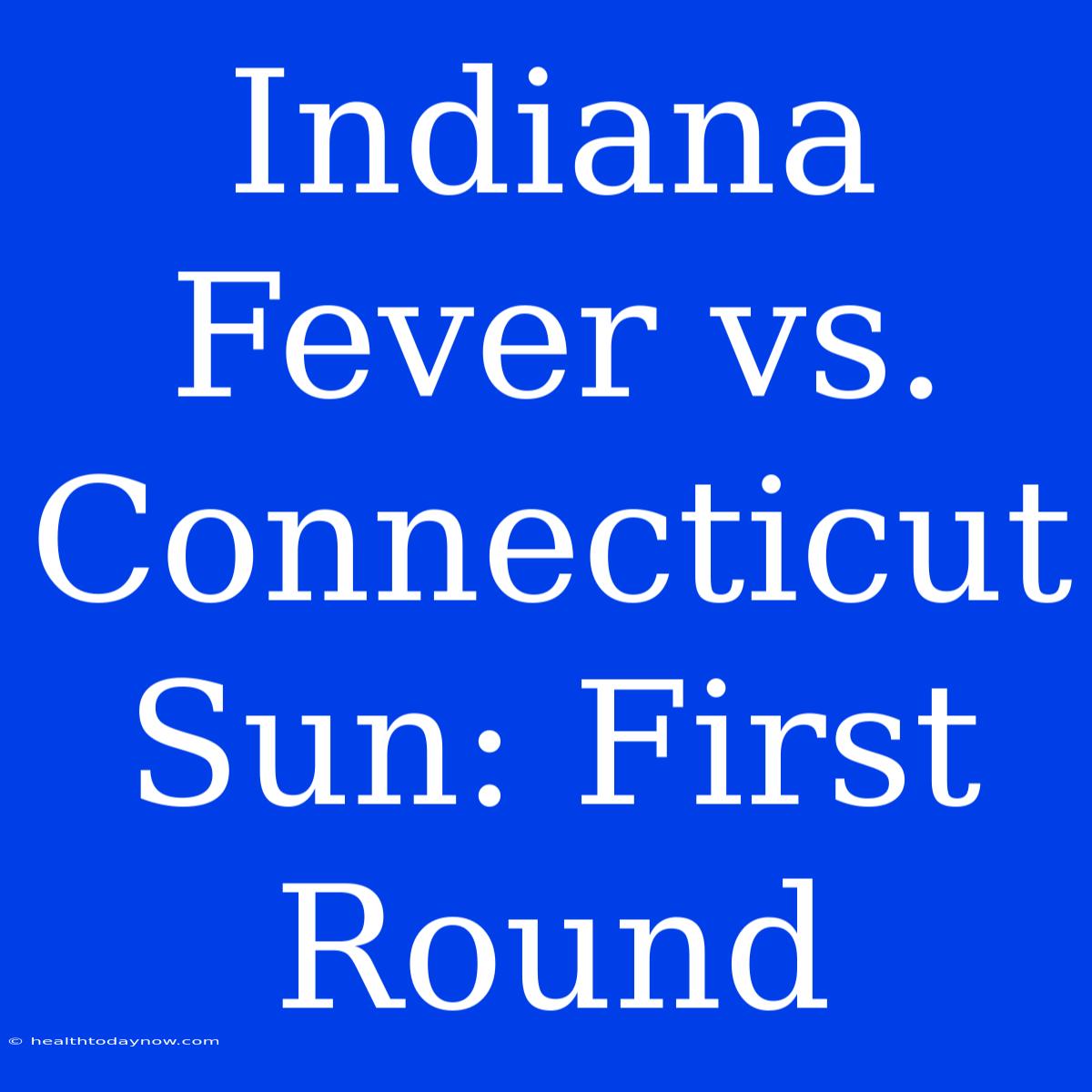 Indiana Fever Vs. Connecticut Sun: First Round