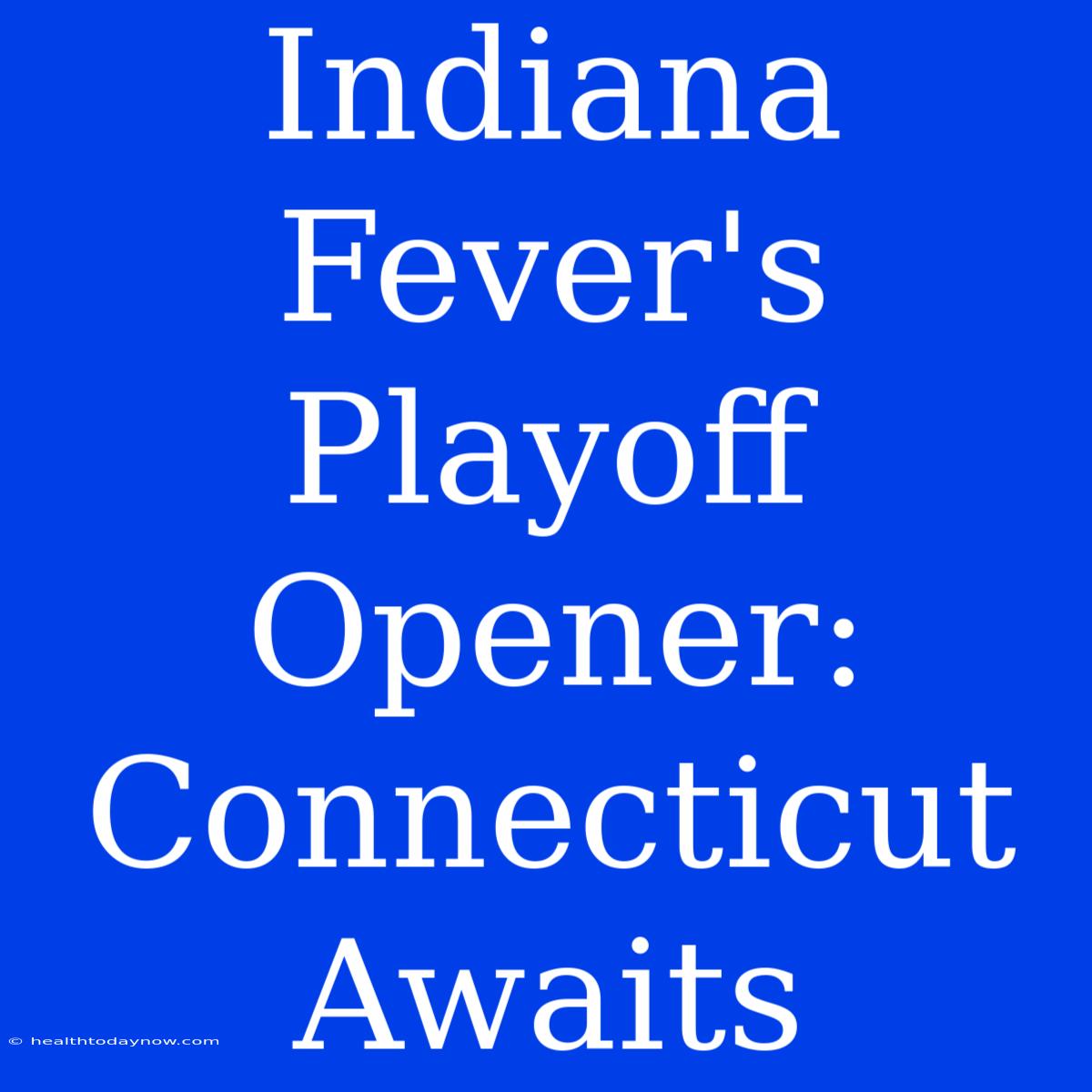 Indiana Fever's Playoff Opener: Connecticut Awaits