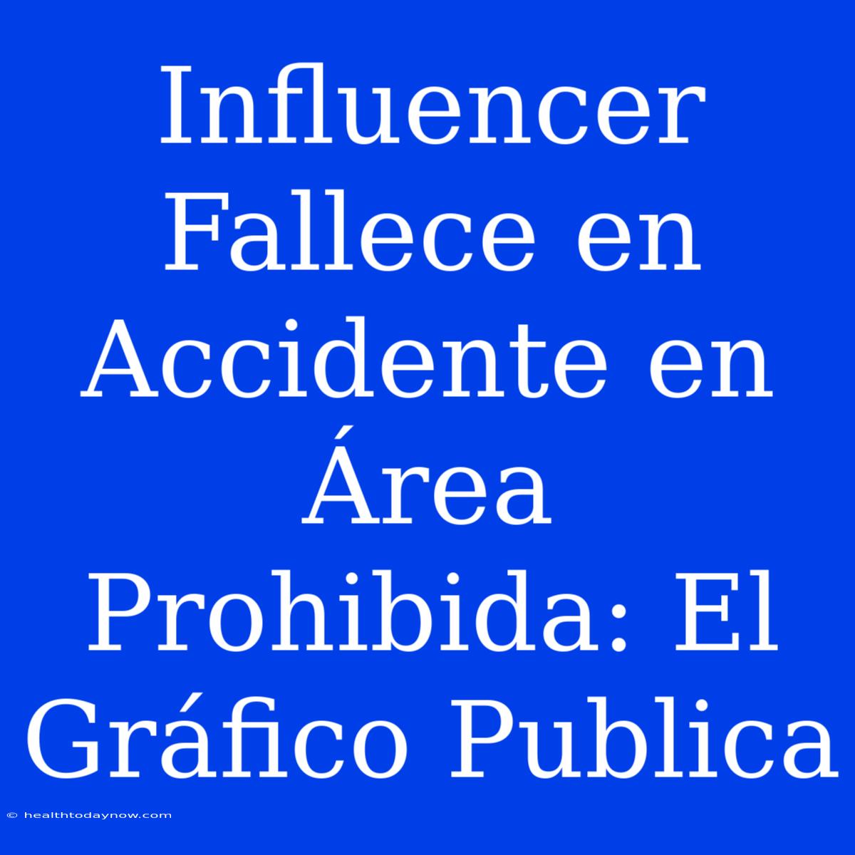 Influencer Fallece En Accidente En Área Prohibida: El Gráfico Publica 