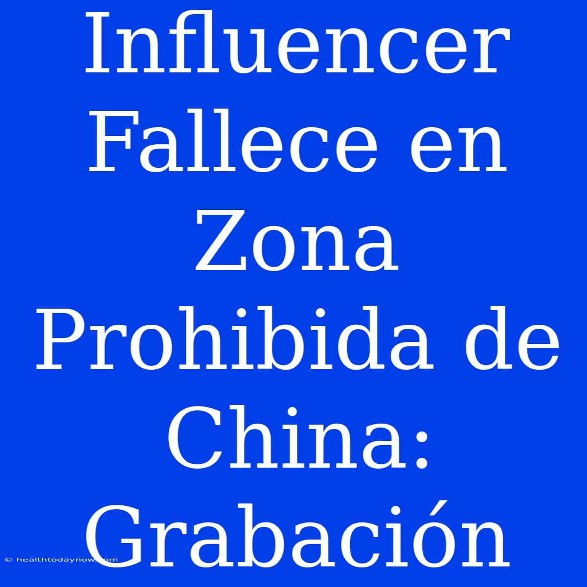 Influencer Fallece En Zona Prohibida De China: Grabación