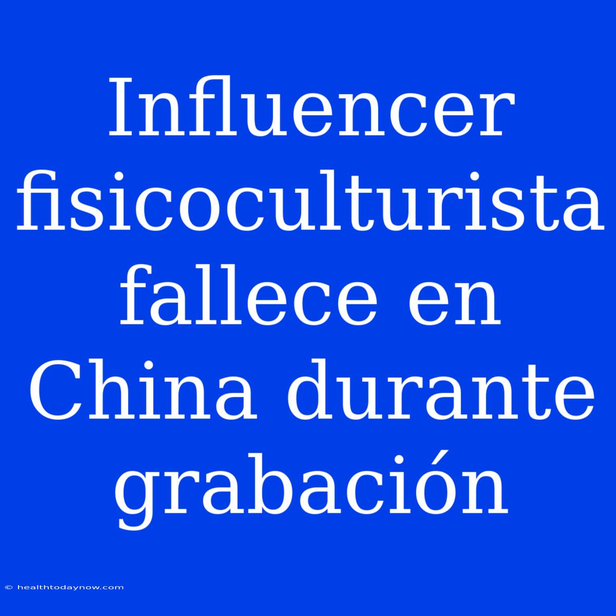 Influencer Fisicoculturista Fallece En China Durante Grabación