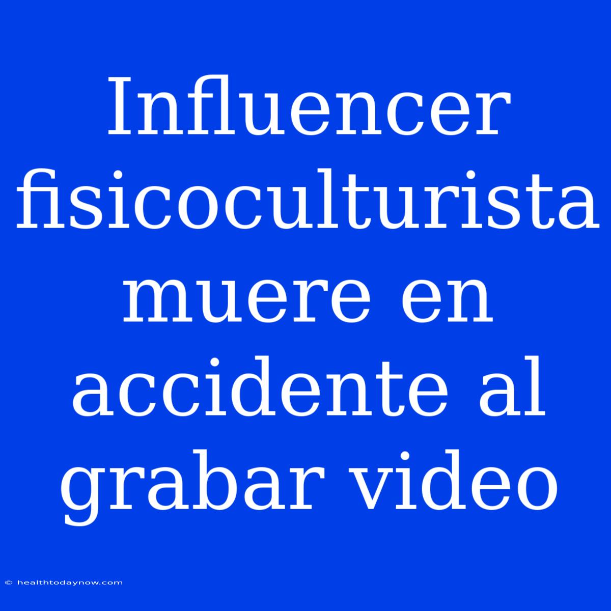 Influencer Fisicoculturista Muere En Accidente Al Grabar Video