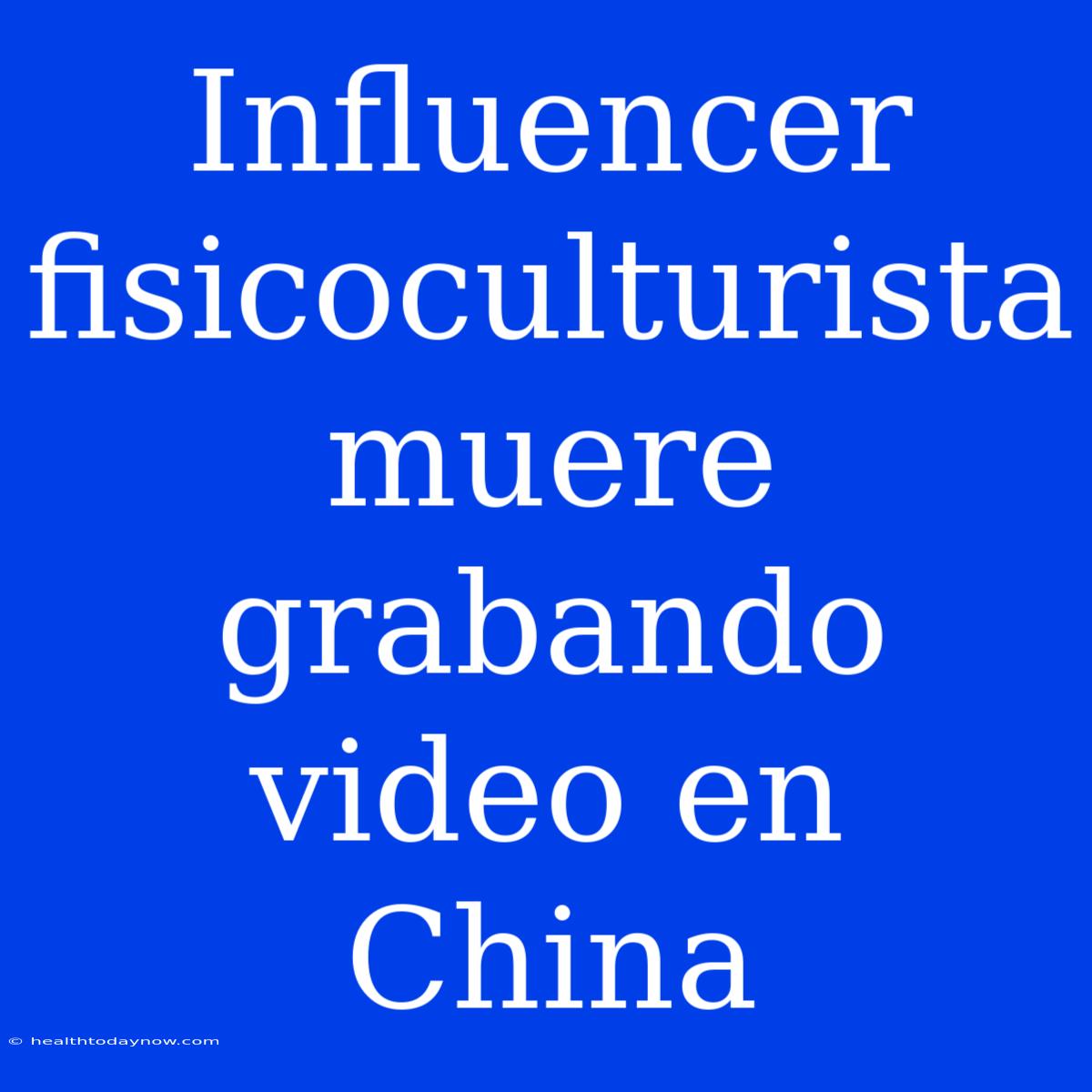 Influencer Fisicoculturista Muere Grabando Video En China