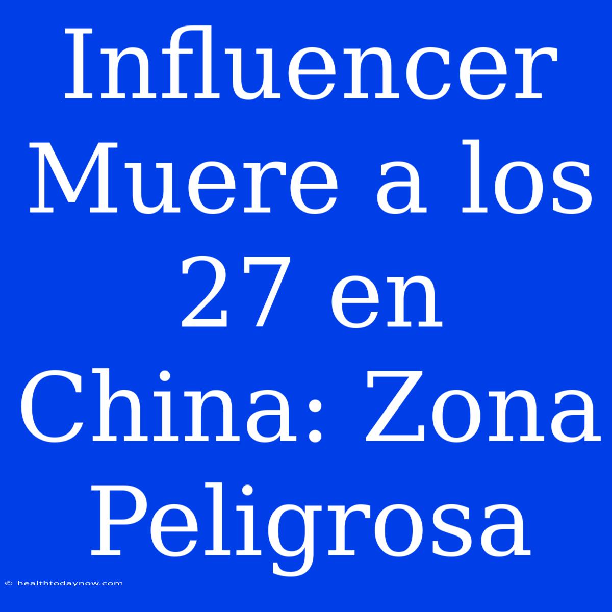 Influencer Muere A Los 27 En China: Zona Peligrosa