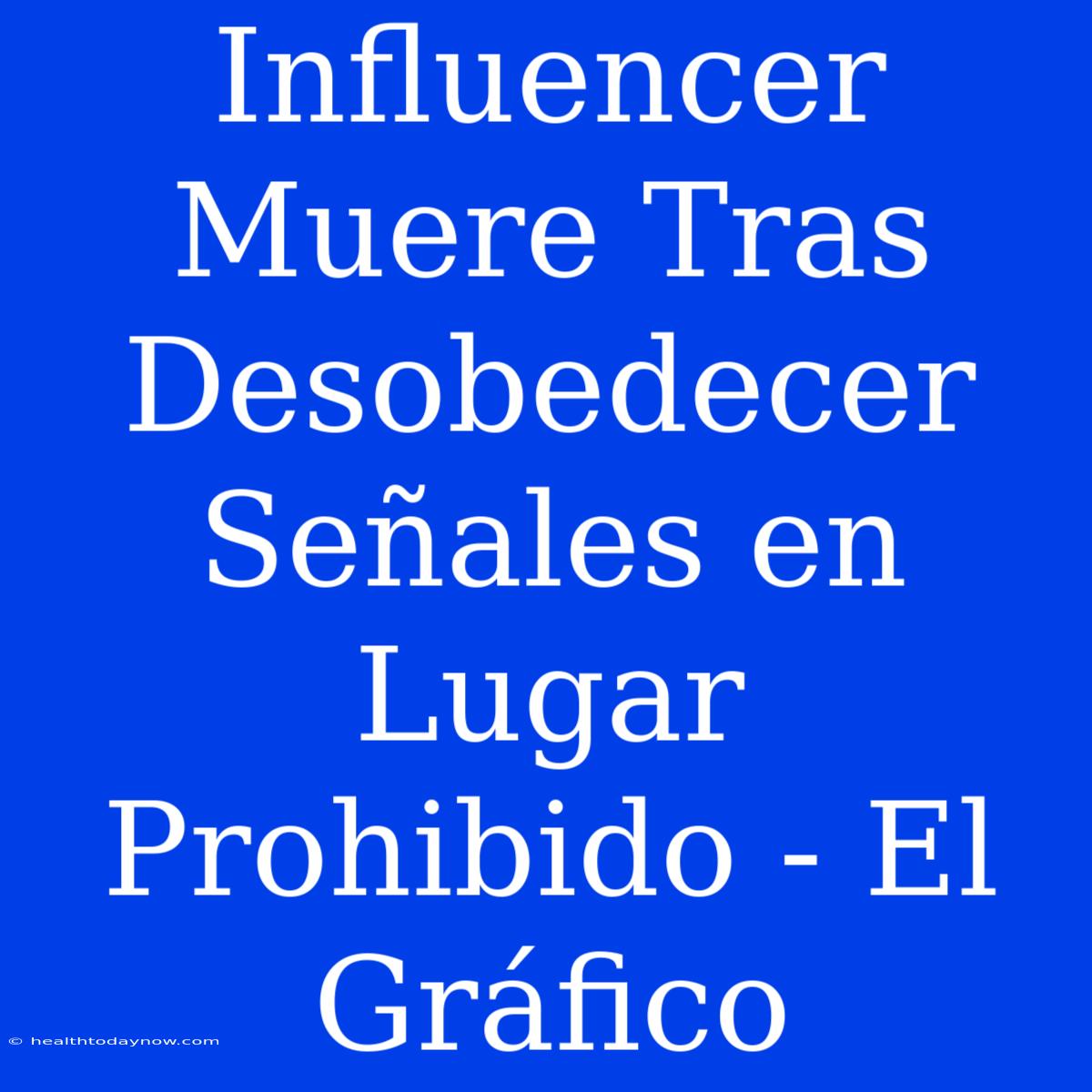 Influencer Muere Tras Desobedecer Señales En Lugar Prohibido - El Gráfico