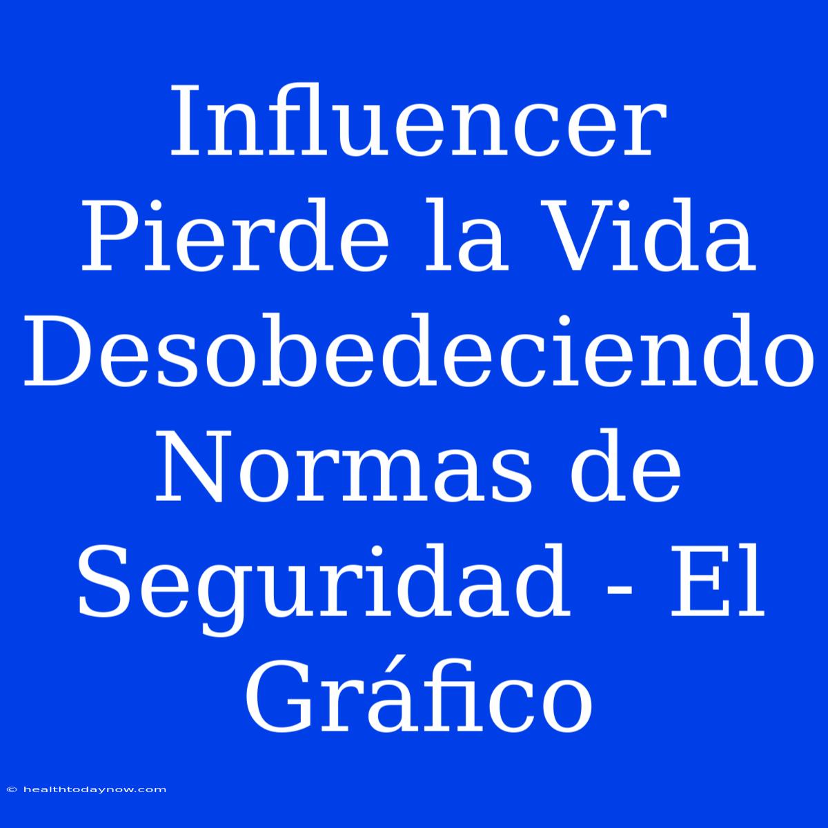 Influencer Pierde La Vida Desobedeciendo Normas De Seguridad - El Gráfico