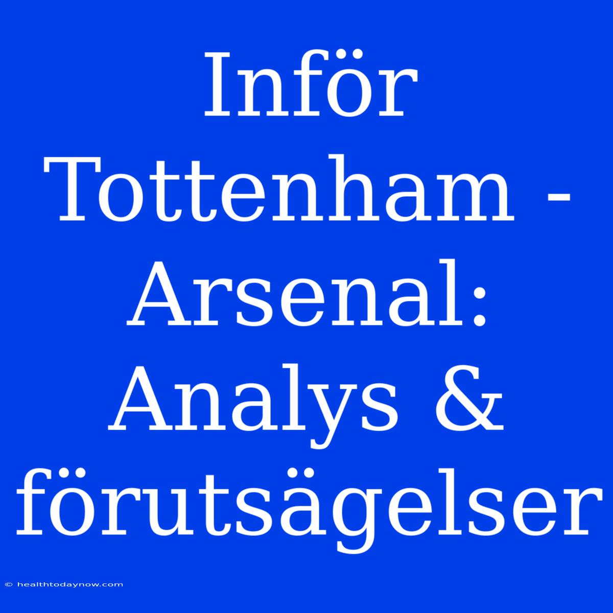 Inför Tottenham - Arsenal: Analys & Förutsägelser