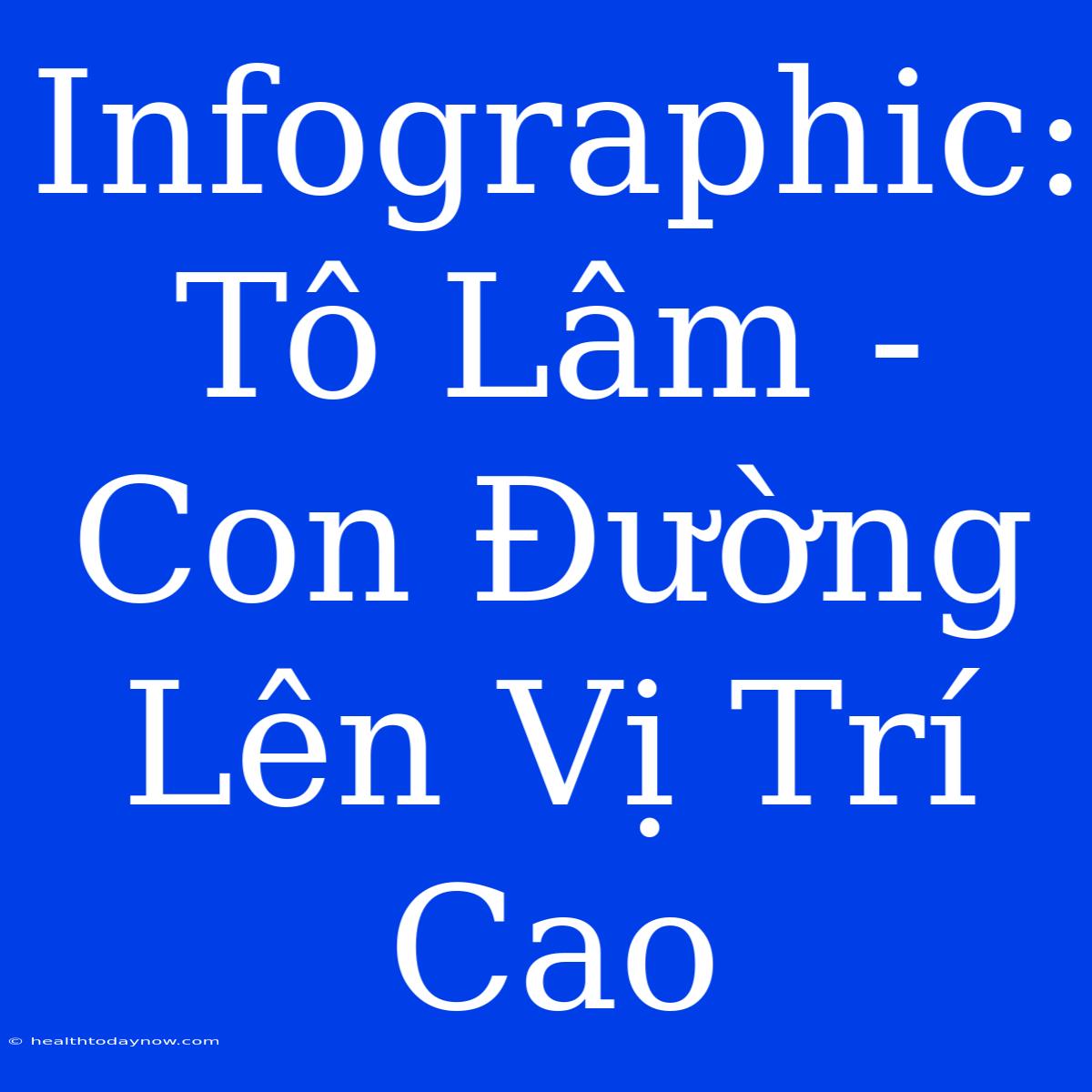 Infographic: Tô Lâm - Con Đường Lên Vị Trí Cao