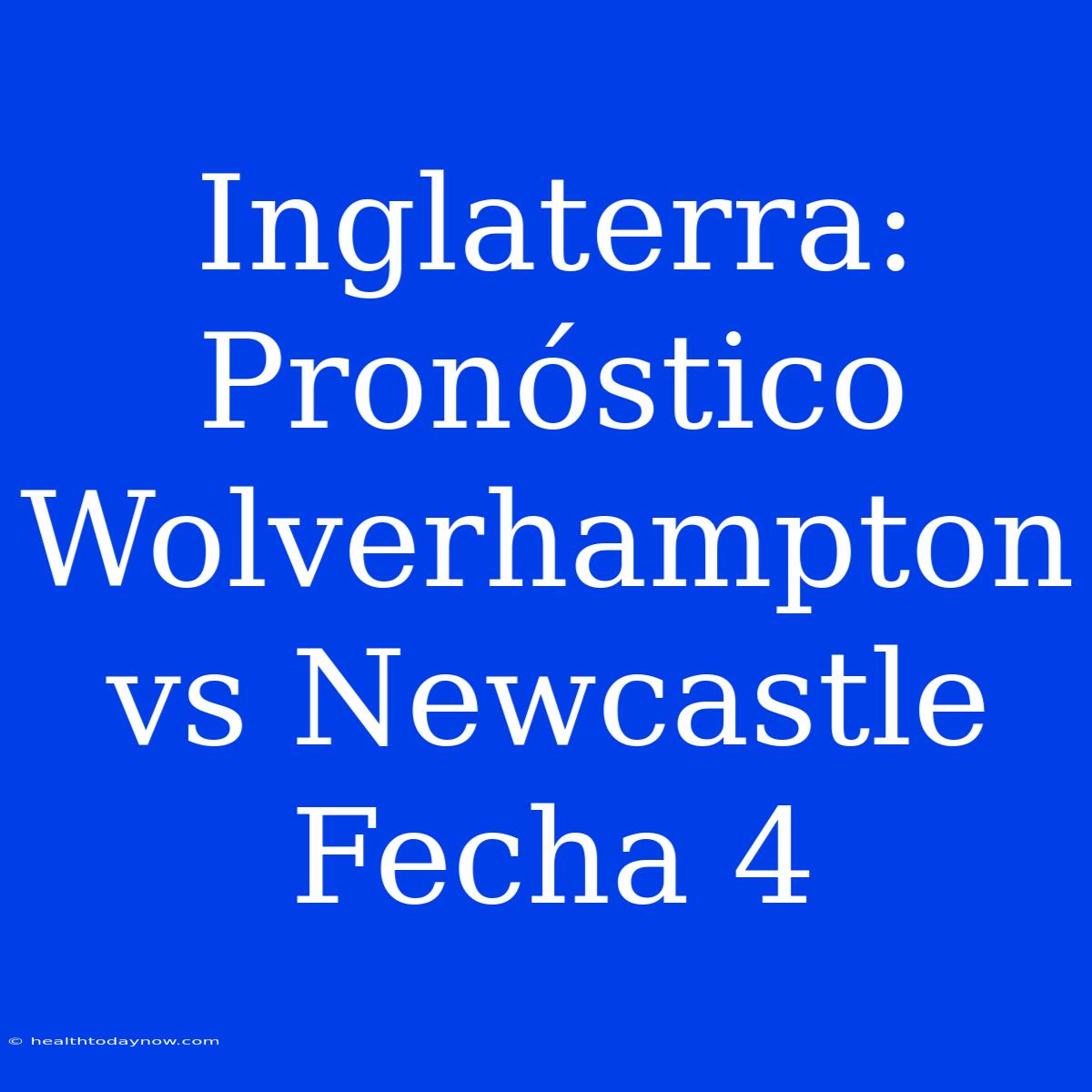 Inglaterra: Pronóstico Wolverhampton Vs Newcastle Fecha 4