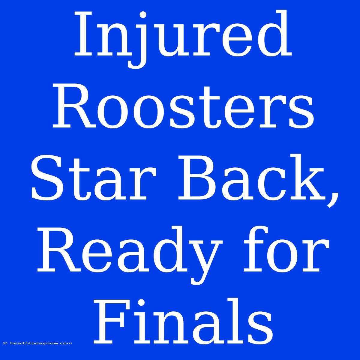 Injured Roosters Star Back, Ready For Finals 