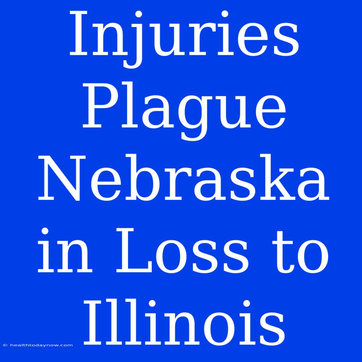 Injuries Plague Nebraska In Loss To Illinois