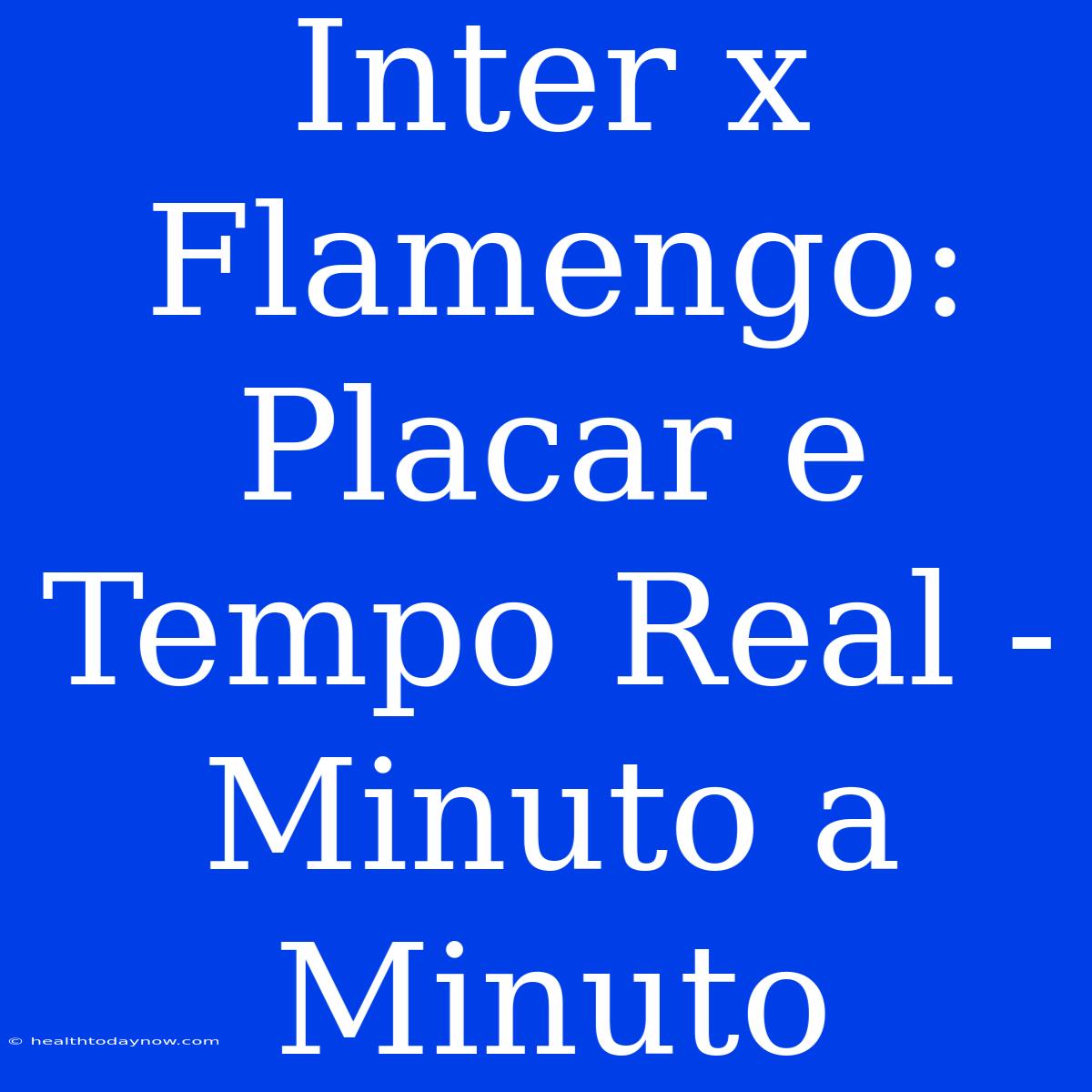 Inter X Flamengo: Placar E Tempo Real - Minuto A Minuto