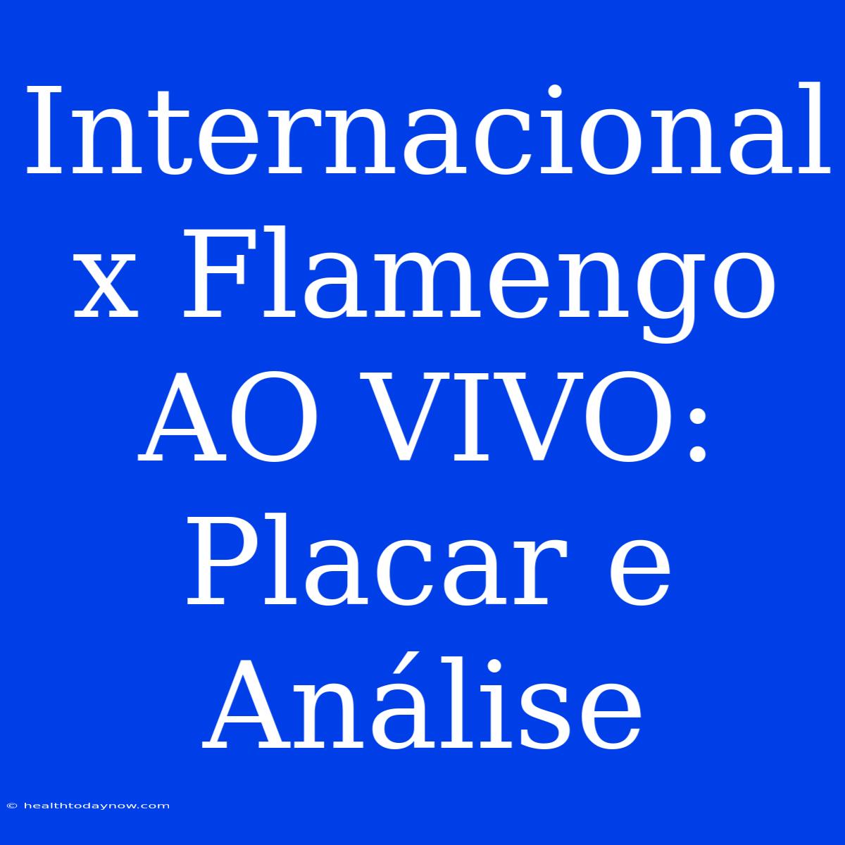 Internacional X Flamengo AO VIVO: Placar E Análise