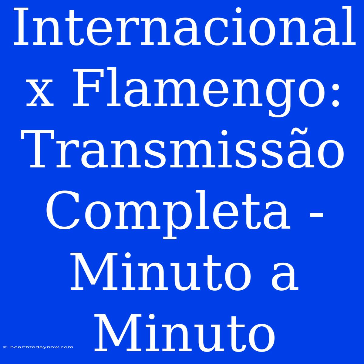 Internacional X Flamengo: Transmissão Completa - Minuto A Minuto