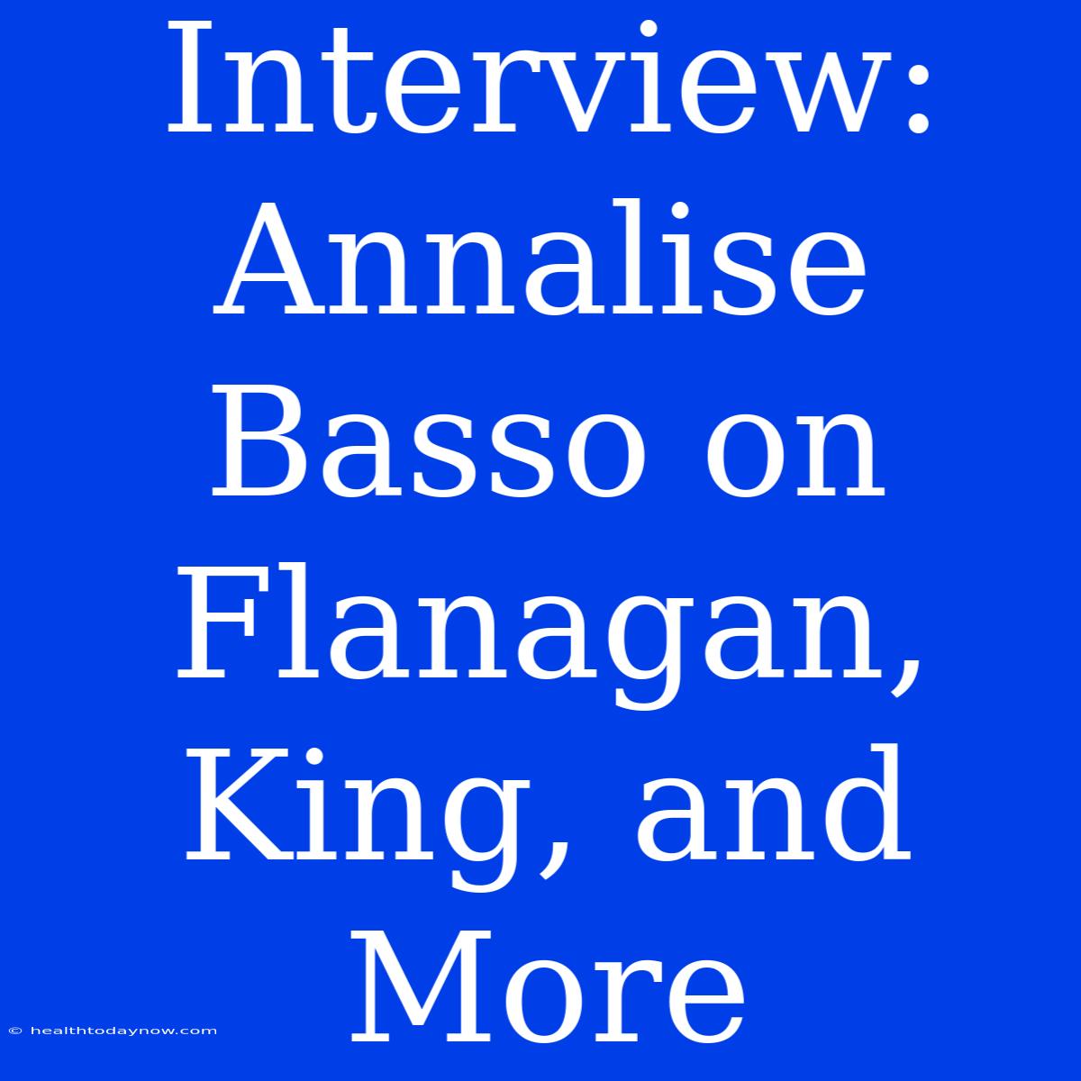 Interview: Annalise Basso On Flanagan, King, And More