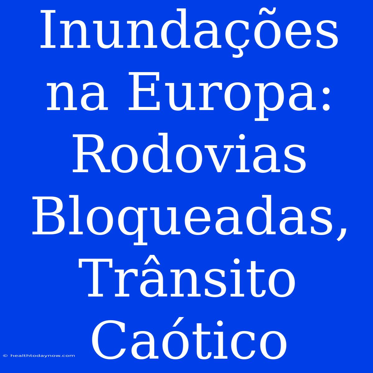 Inundações Na Europa: Rodovias Bloqueadas, Trânsito Caótico