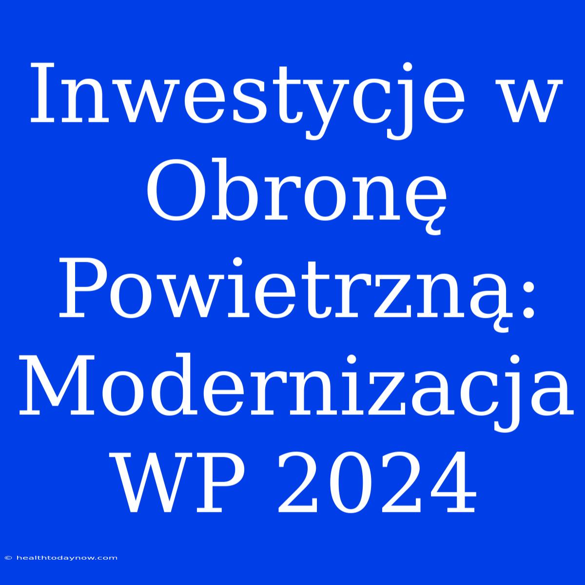 Inwestycje W Obronę Powietrzną: Modernizacja WP 2024