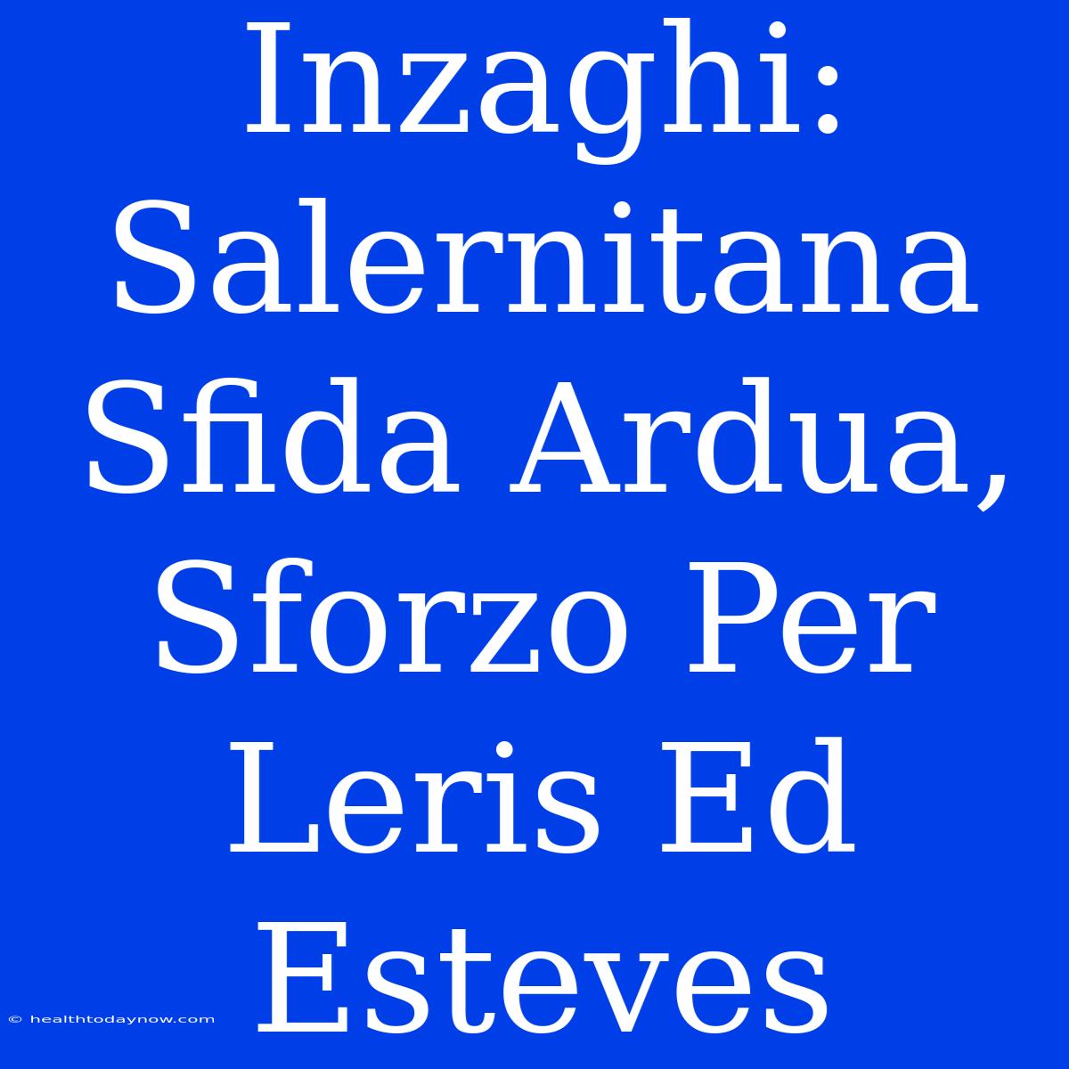 Inzaghi: Salernitana Sfida Ardua, Sforzo Per Leris Ed Esteves