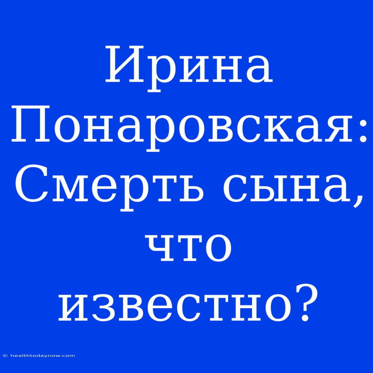 Ирина Понаровская: Смерть Сына, Что Известно?