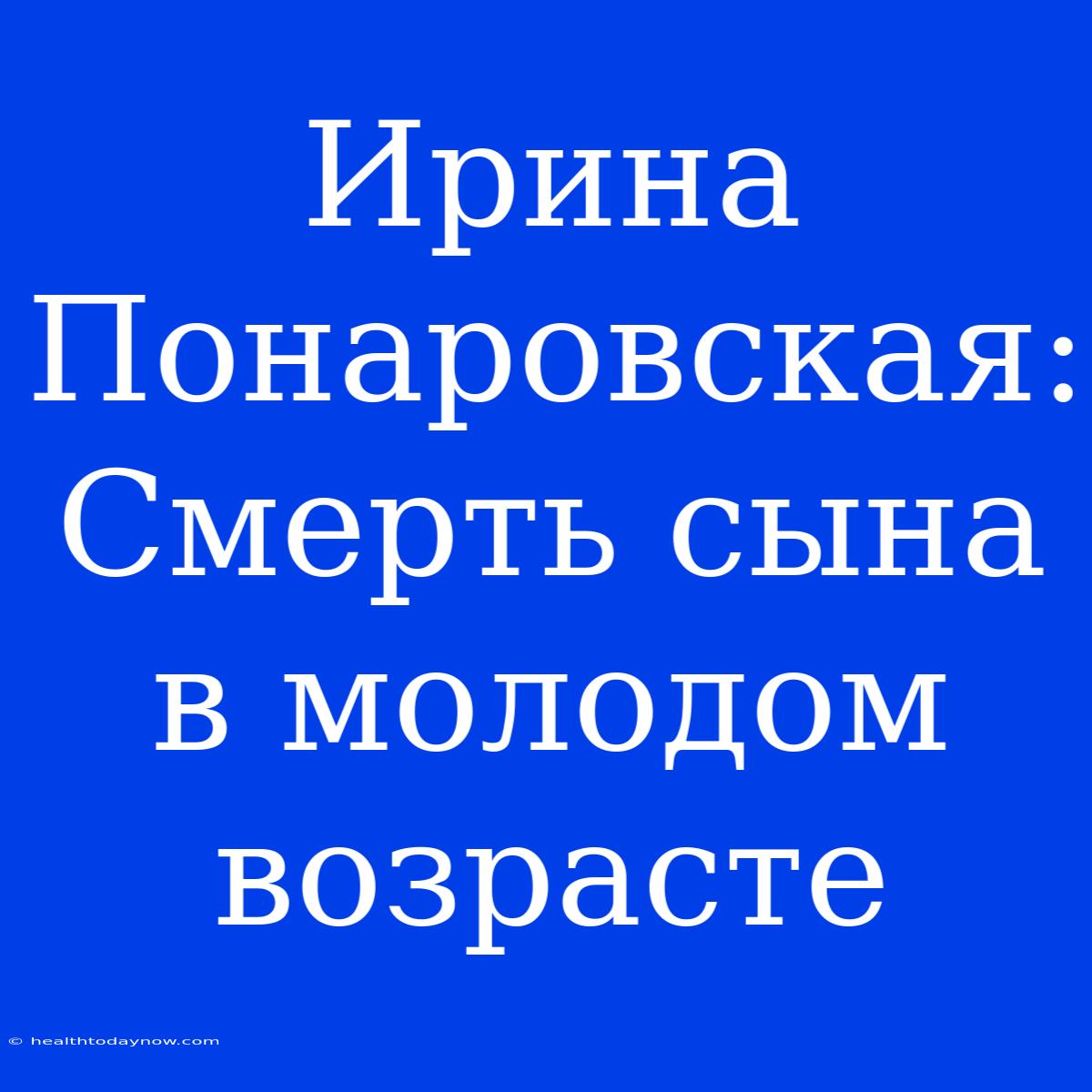 Ирина Понаровская: Смерть Сына В Молодом Возрасте