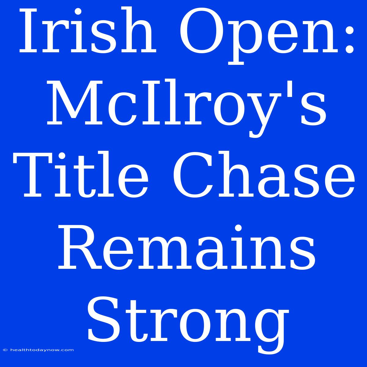 Irish Open: McIlroy's Title Chase Remains Strong