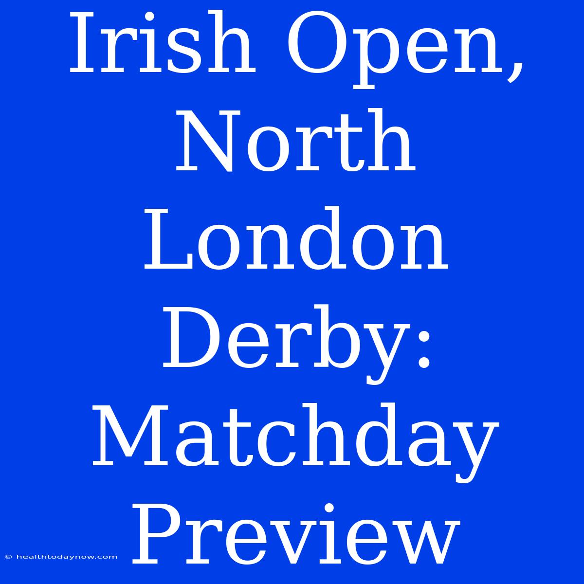 Irish Open, North London Derby: Matchday Preview