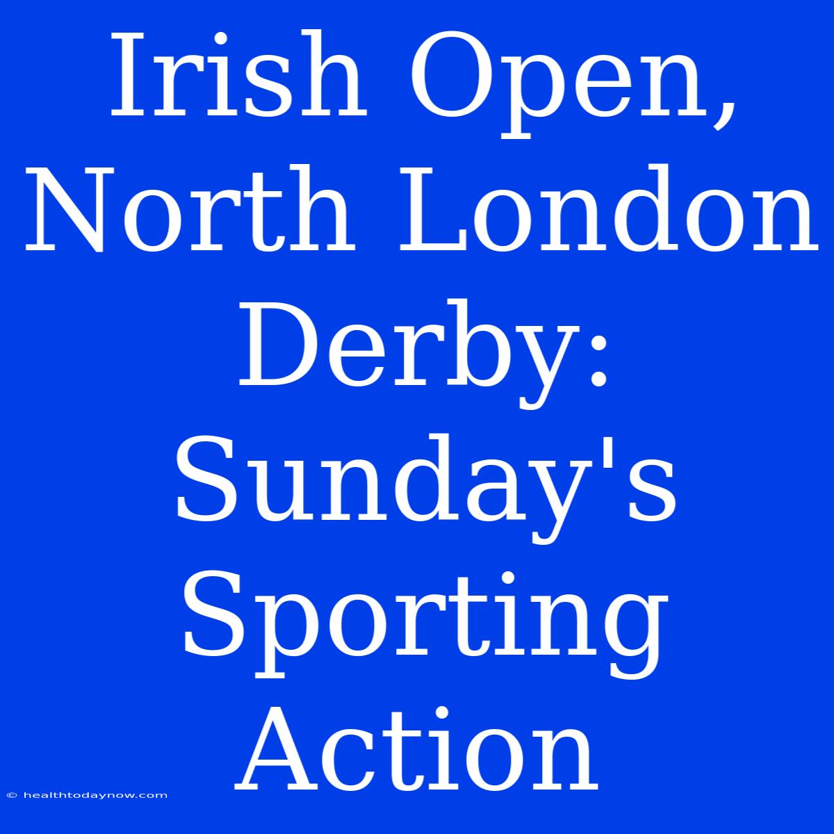 Irish Open, North London Derby: Sunday's Sporting Action