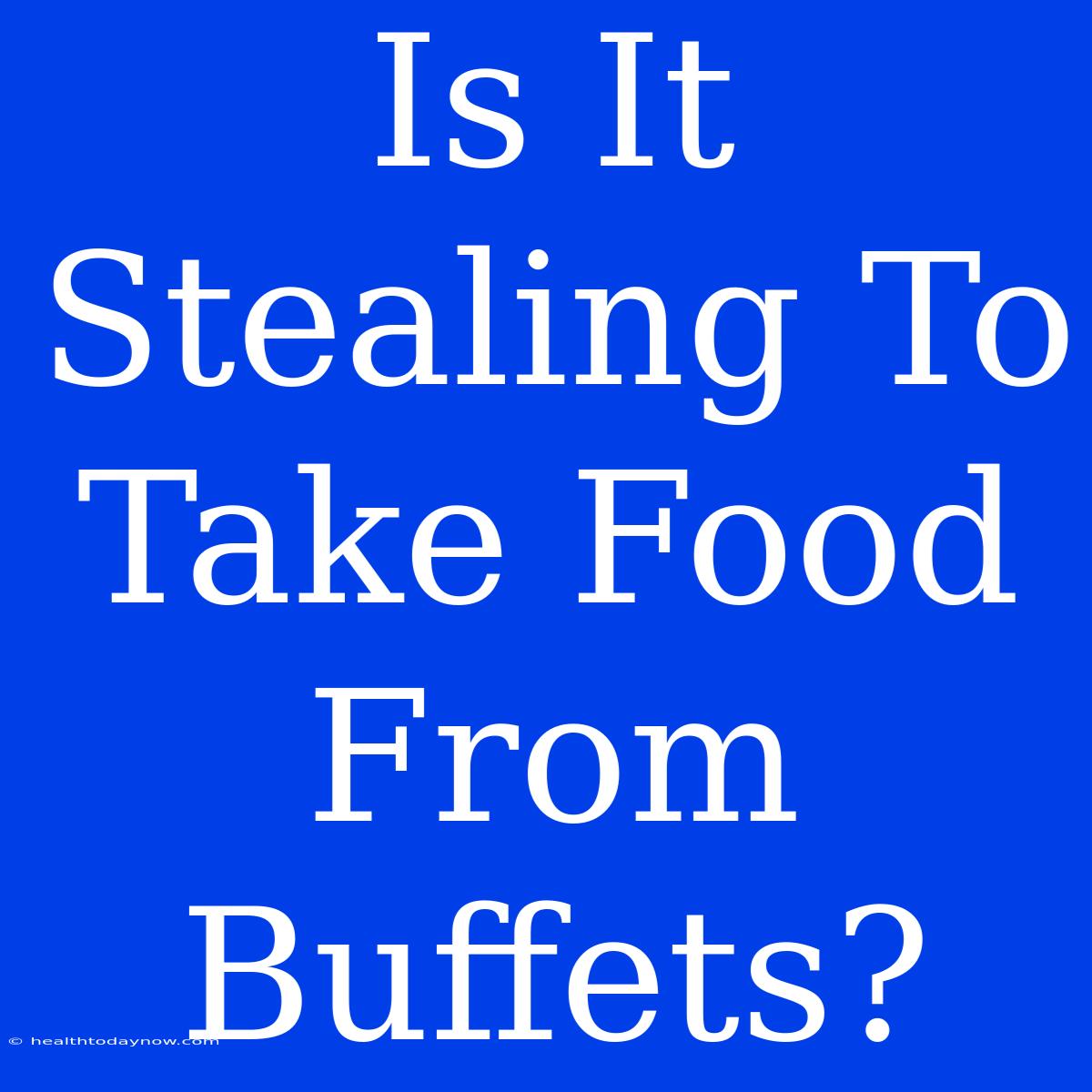 Is It Stealing To Take Food From Buffets? 