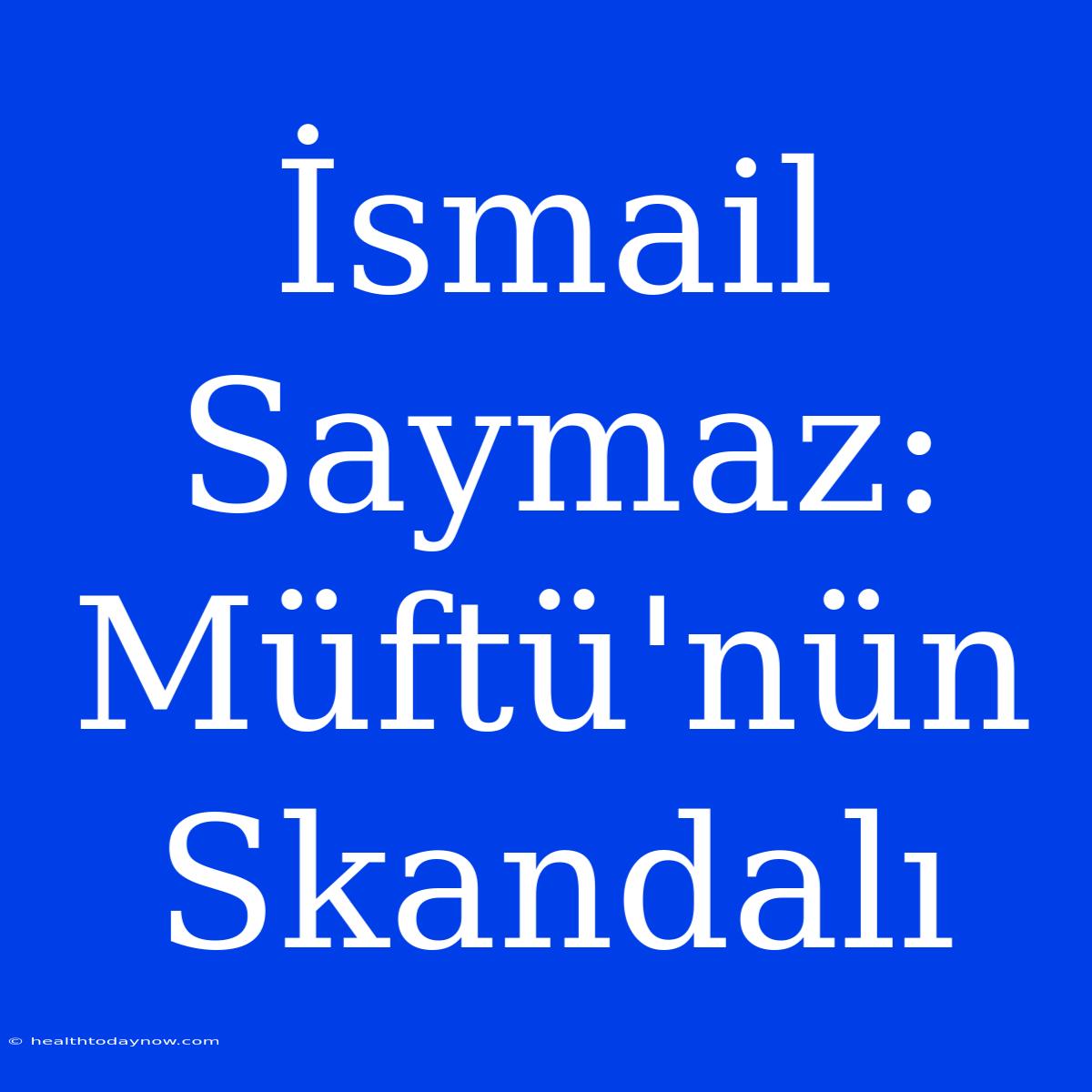 İsmail Saymaz: Müftü'nün Skandalı