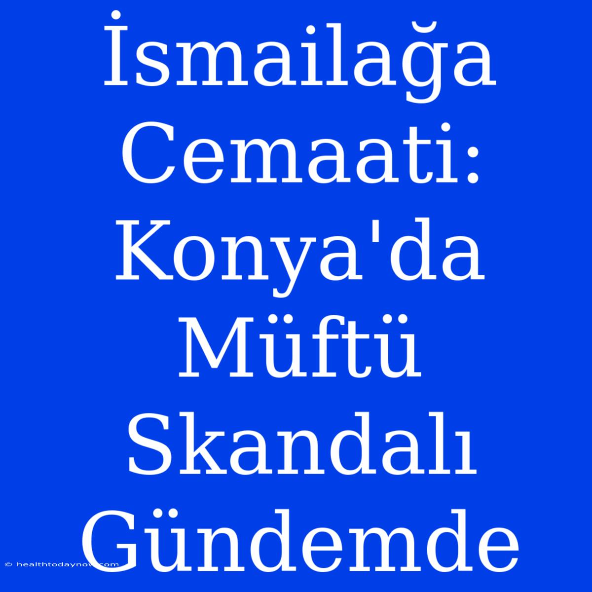 İsmailağa Cemaati: Konya'da Müftü Skandalı Gündemde