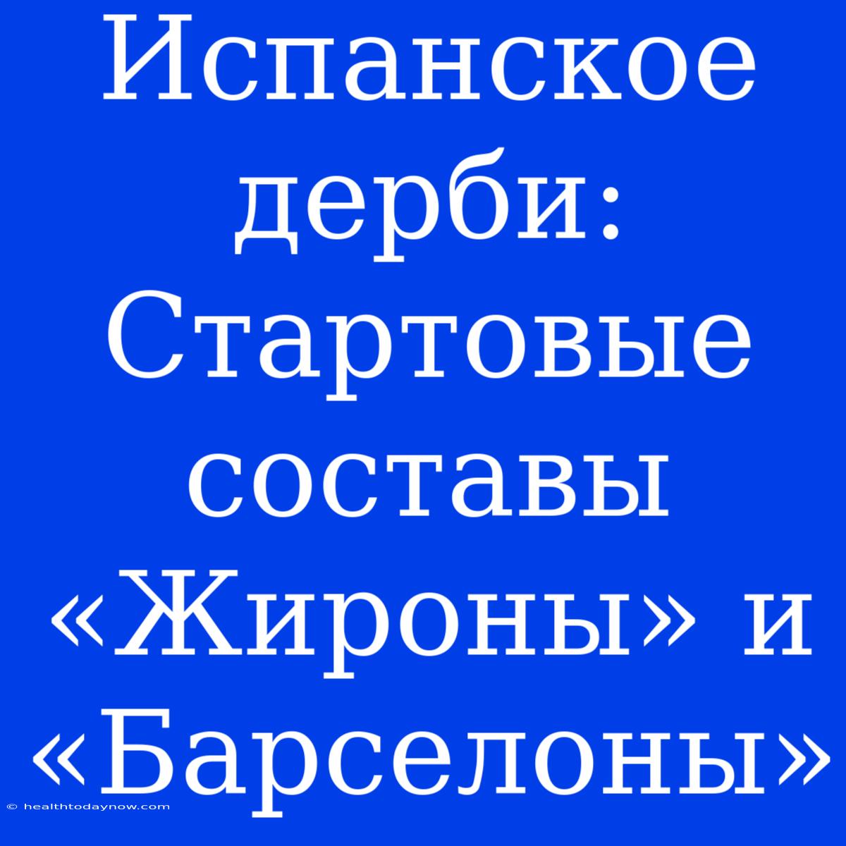 Испанское Дерби: Стартовые Составы «Жироны» И «Барселоны»