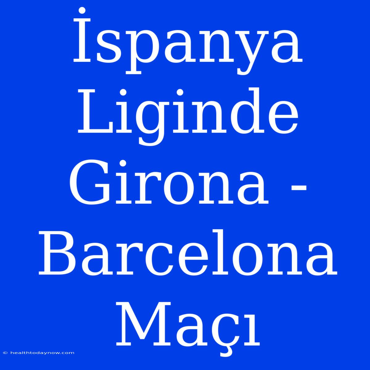 İspanya Liginde Girona - Barcelona Maçı